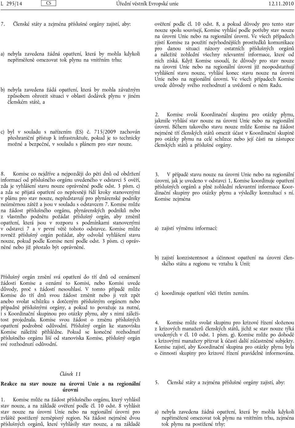 která by mohla závažným způsobem ohrozit situaci v oblasti dodávek plynu v jiném členském státě, a c) byl v souladu s nařízením (ES) č.