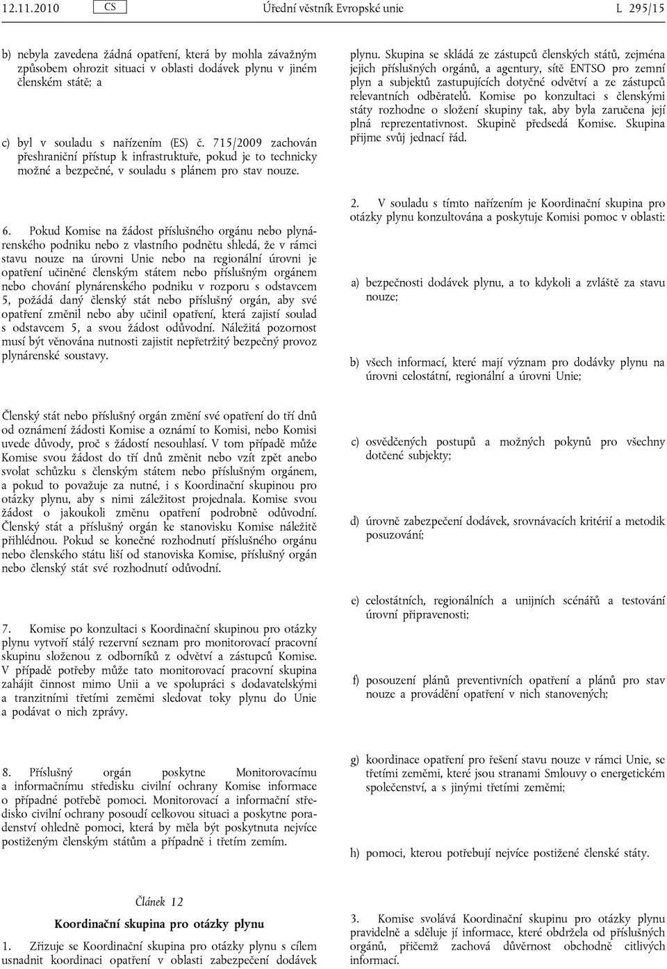 nařízením (ES) č. 715/2009 zachován přeshraniční přístup k infrastruktuře, pokud je to technicky možné a bezpečné, v souladu s plánem pro stav nouze. 6.