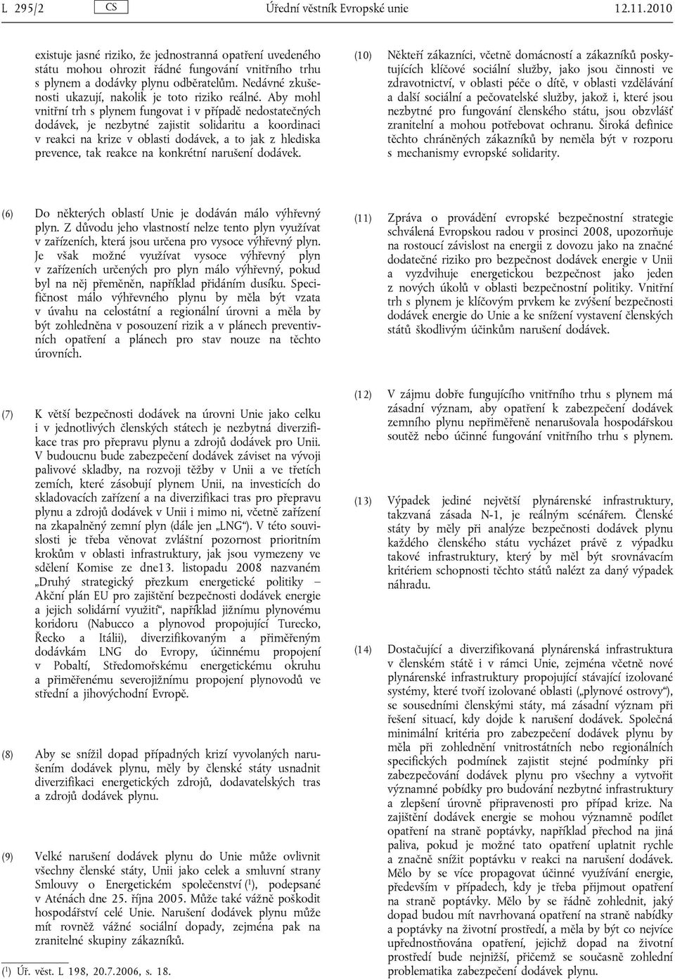 Aby mohl vnitřní trh s plynem fungovat i v případě nedostatečných dodávek, je nezbytné zajistit solidaritu a koordinaci v reakci na krize v oblasti dodávek, a to jak z hlediska prevence, tak reakce