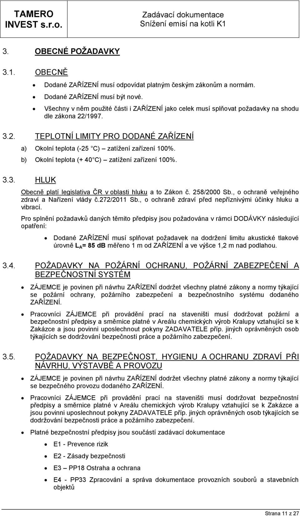 b) Okolní teplota (+ 40 C) zatížení zařízení 100%. 3.3. HLUK Obecně platí legislativa ČR v oblasti hluku a to Zákon č. 258/2000 Sb., o ochraně veřejného zdraví a Nařízení vlády č.272/2011 Sb.