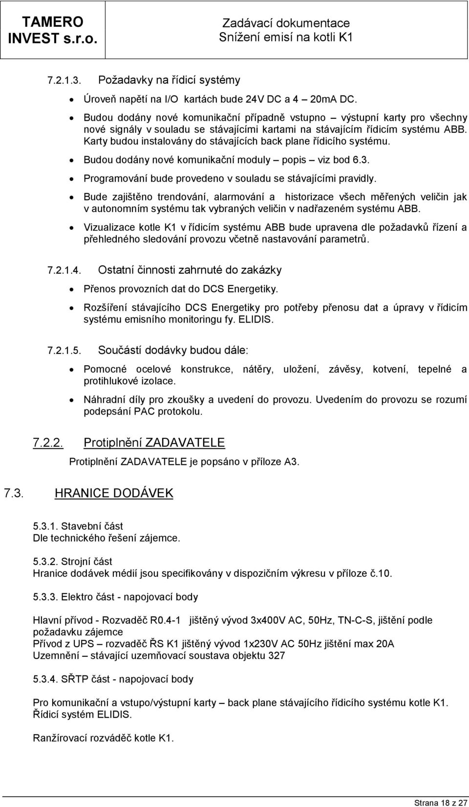 Karty budou instalovány do stávajících back plane řídicího systému. Budou dodány nové komunikační moduly popis viz bod 6.3. Programování bude provedeno v souladu se stávajícími pravidly.