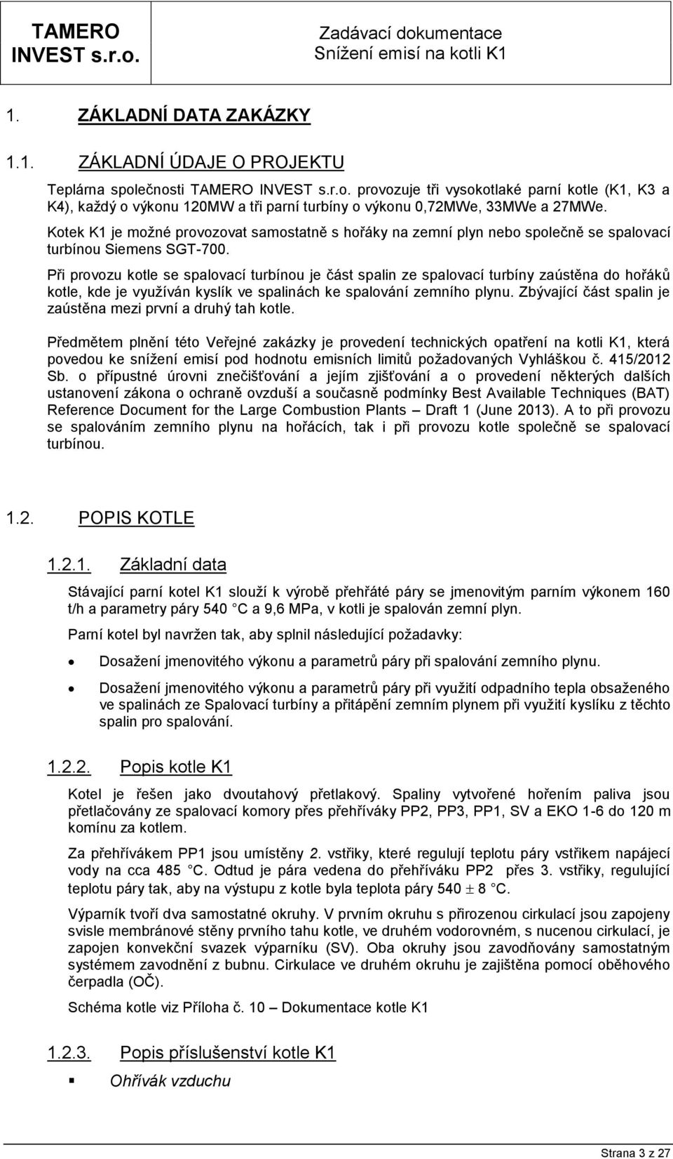 Při provozu kotle se spalovací turbínou je část spalin ze spalovací turbíny zaústěna do hořáků kotle, kde je využíván kyslík ve spalinách ke spalování zemního plynu.