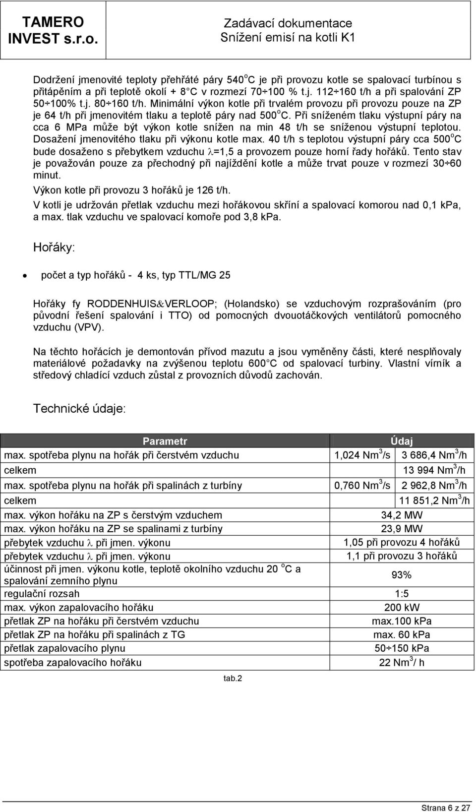 Při sníženém tlaku výstupní páry na cca 6 MPa může být výkon kotle snížen na min 48 t/h se sníženou výstupní teplotou. Dosažení jmenovitého tlaku při výkonu kotle max.