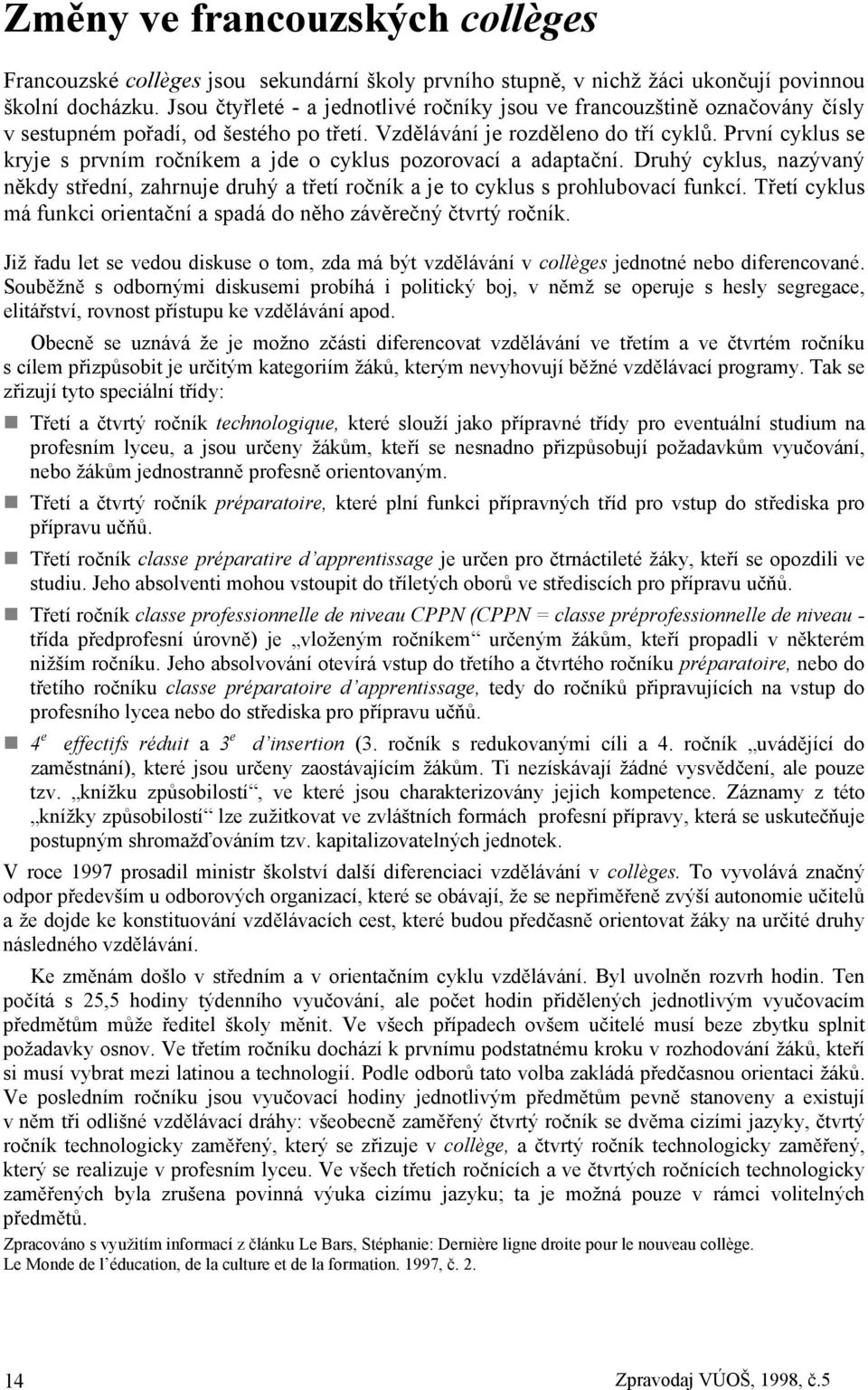 První cyklus se kryje s prvním ročníkem a jde o cyklus pozorovací a adaptační. Druhý cyklus, nazývaný někdy střední, zahrnuje druhý a třetí ročník a je to cyklus s prohlubovací funkcí.