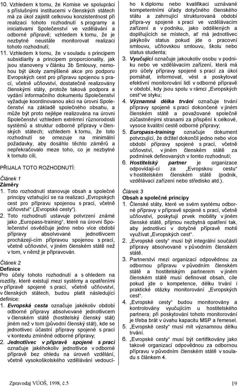 Vzhledem k tomu, že v souladu s principem subsidiarity a principem proporcionality, jak jsou stanoveny v článku 3b Smlouvy, nemohou být úkoly zamýšlené akce pro podporu Evropských cest pro přípravu