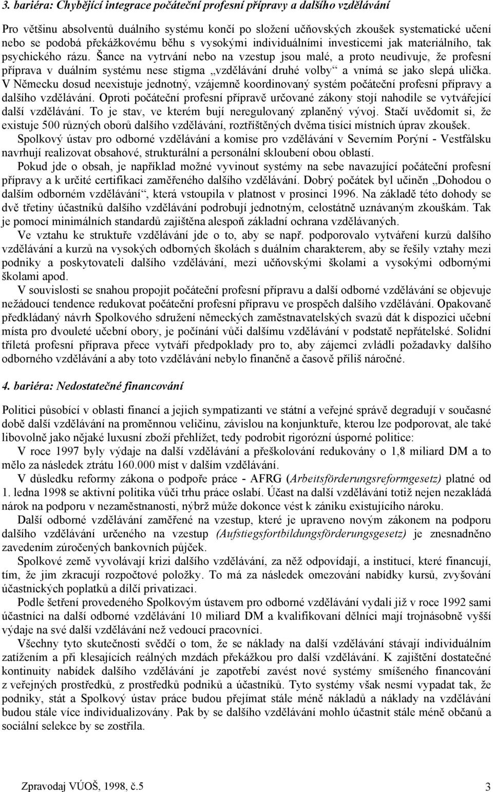 Šance na vytrvání nebo na vzestup jsou malé, a proto neudivuje, že profesní příprava v duálním systému nese stigma vzdělávání druhé volby a vnímá se jako slepá ulička.