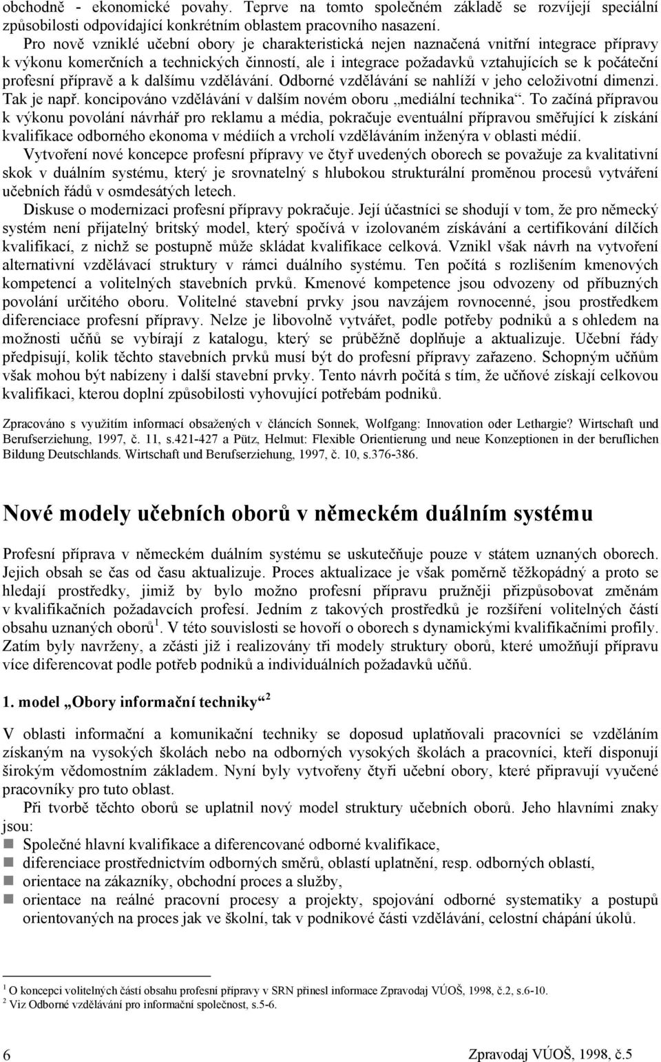 přípravě a k dalšímu vzdělávání. Odborné vzdělávání se nahlíží v jeho celoživotní dimenzi. Tak je např. koncipováno vzdělávání v dalším novém oboru mediální technika.