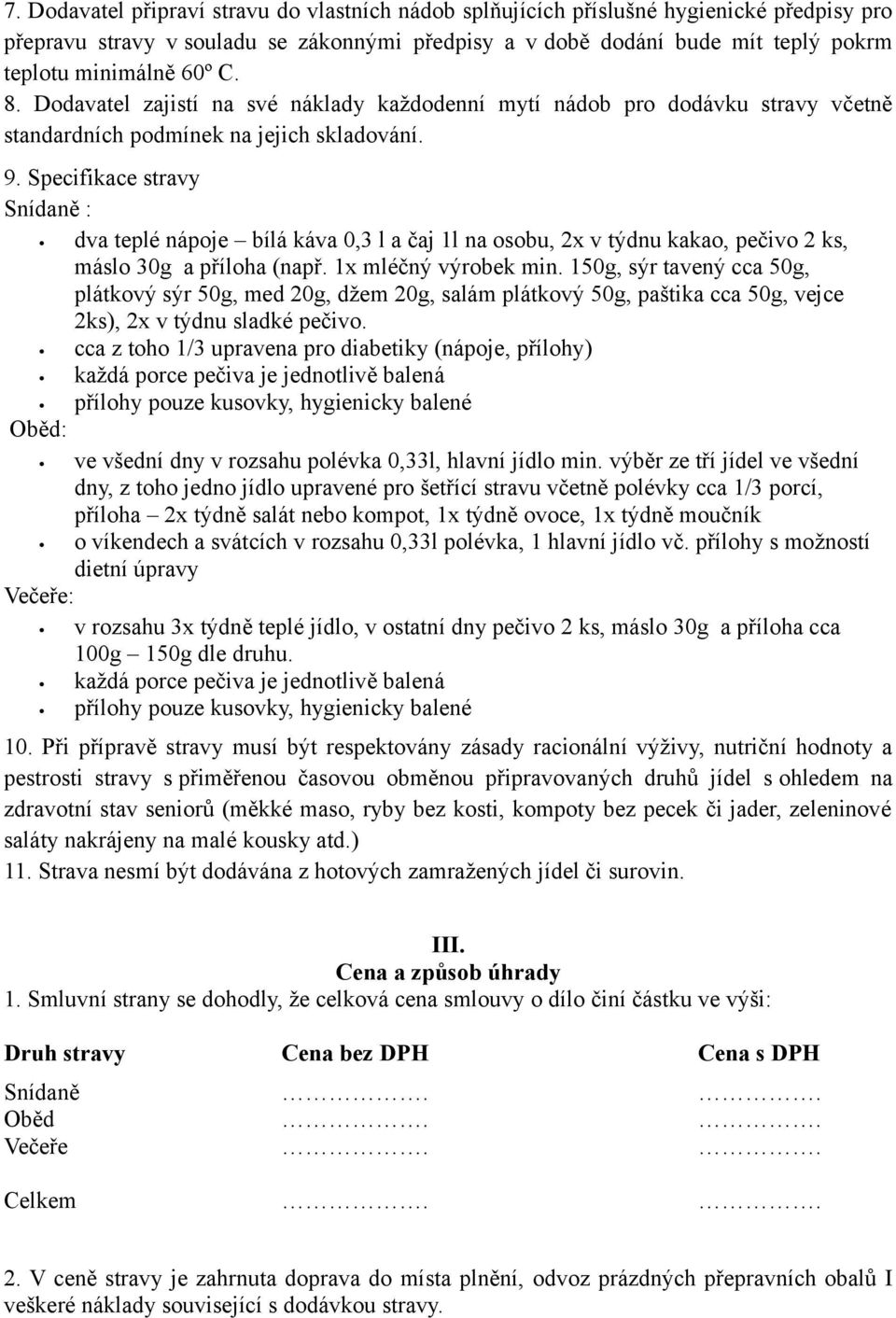 Specifikace stravy Snídaně : dva teplé nápoje bílá káva 0,3 l a čaj 1l na osobu, 2x v týdnu kakao, pečivo 2 ks, máslo 30g a příloha (např. 1x mléčný výrobek min.