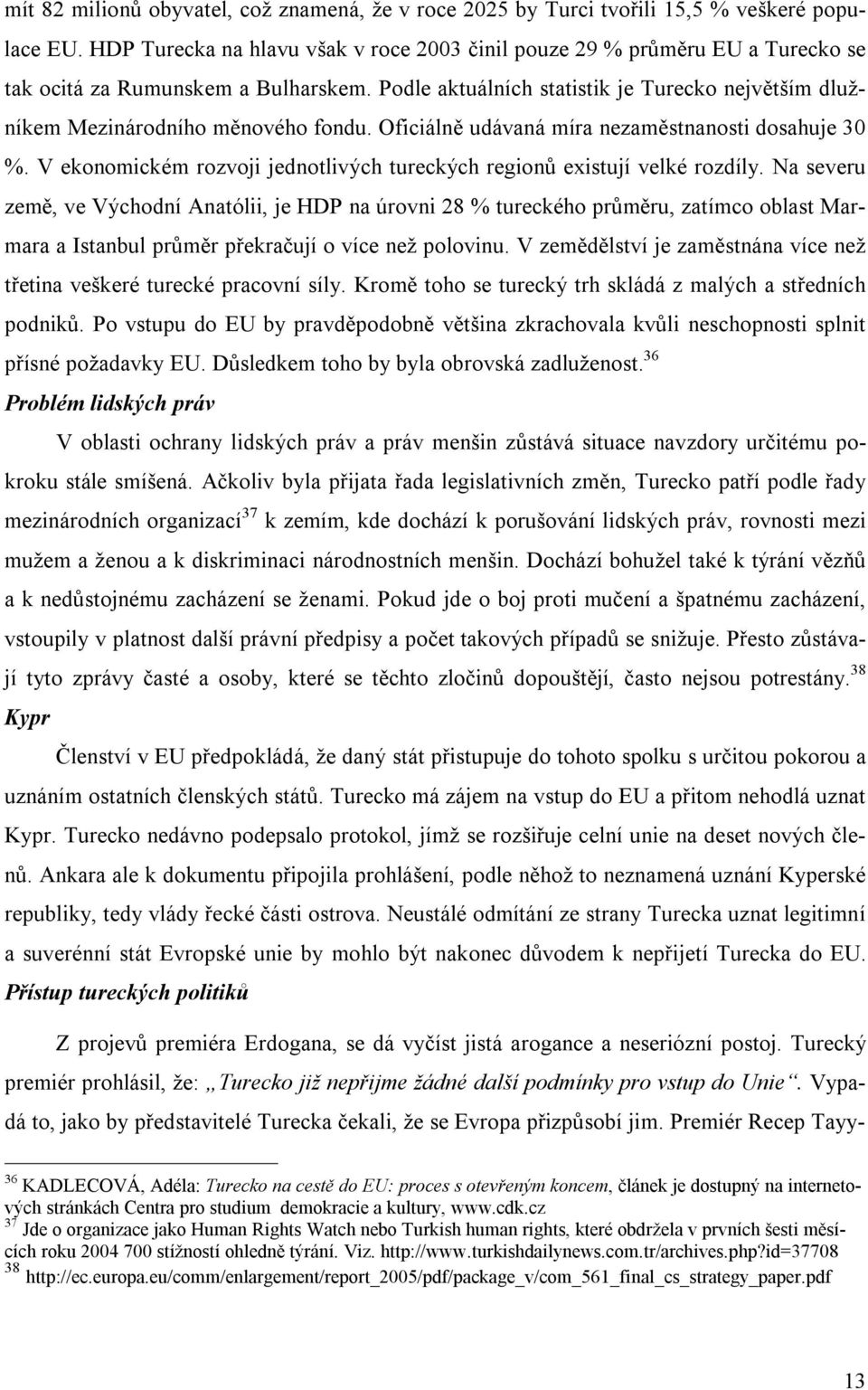 Podle aktuálních statistik je Turecko největším dlužníkem Mezinárodního měnového fondu. Oficiálně udávaná míra nezaměstnanosti dosahuje 30 %.