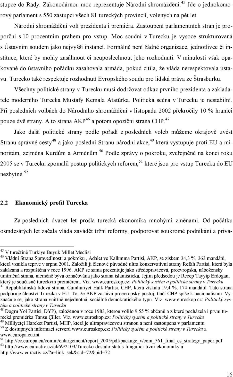 Moc soudní v Turecku je vysoce strukturovaná s Ústavním soudem jako nejvyšší instancí.