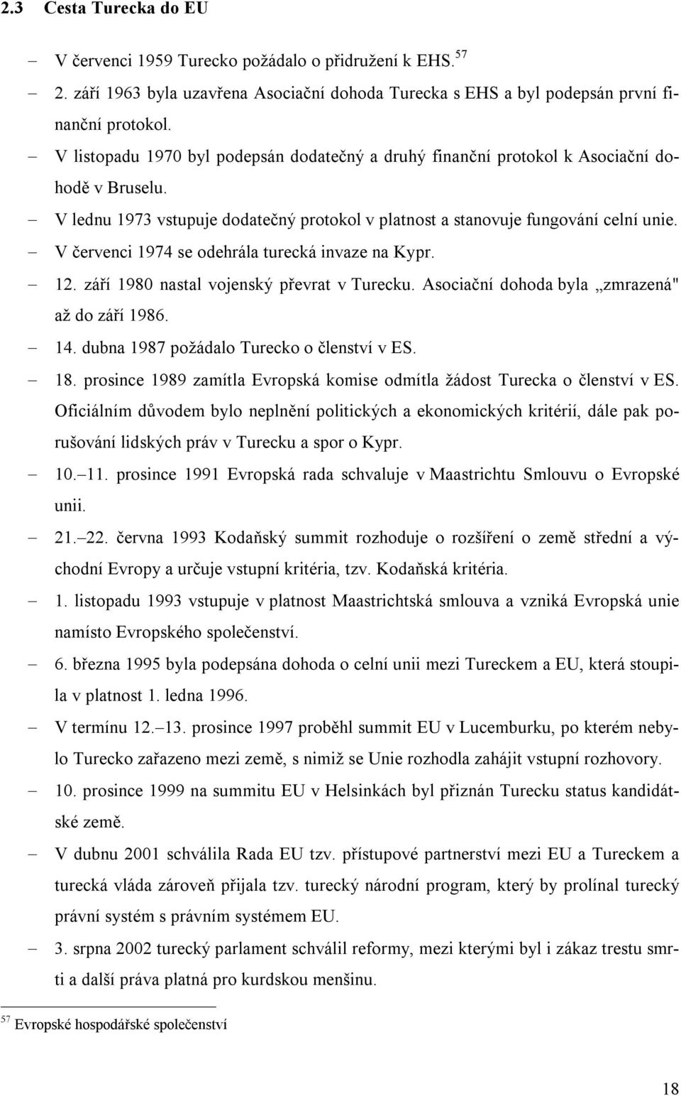 V červenci 1974 se odehrála turecká invaze na Kypr. 12. září 1980 nastal vojenský převrat v Turecku. Asociační dohoda byla zmrazená" až do září 1986. 14. dubna 1987 požádalo Turecko o členství v ES.