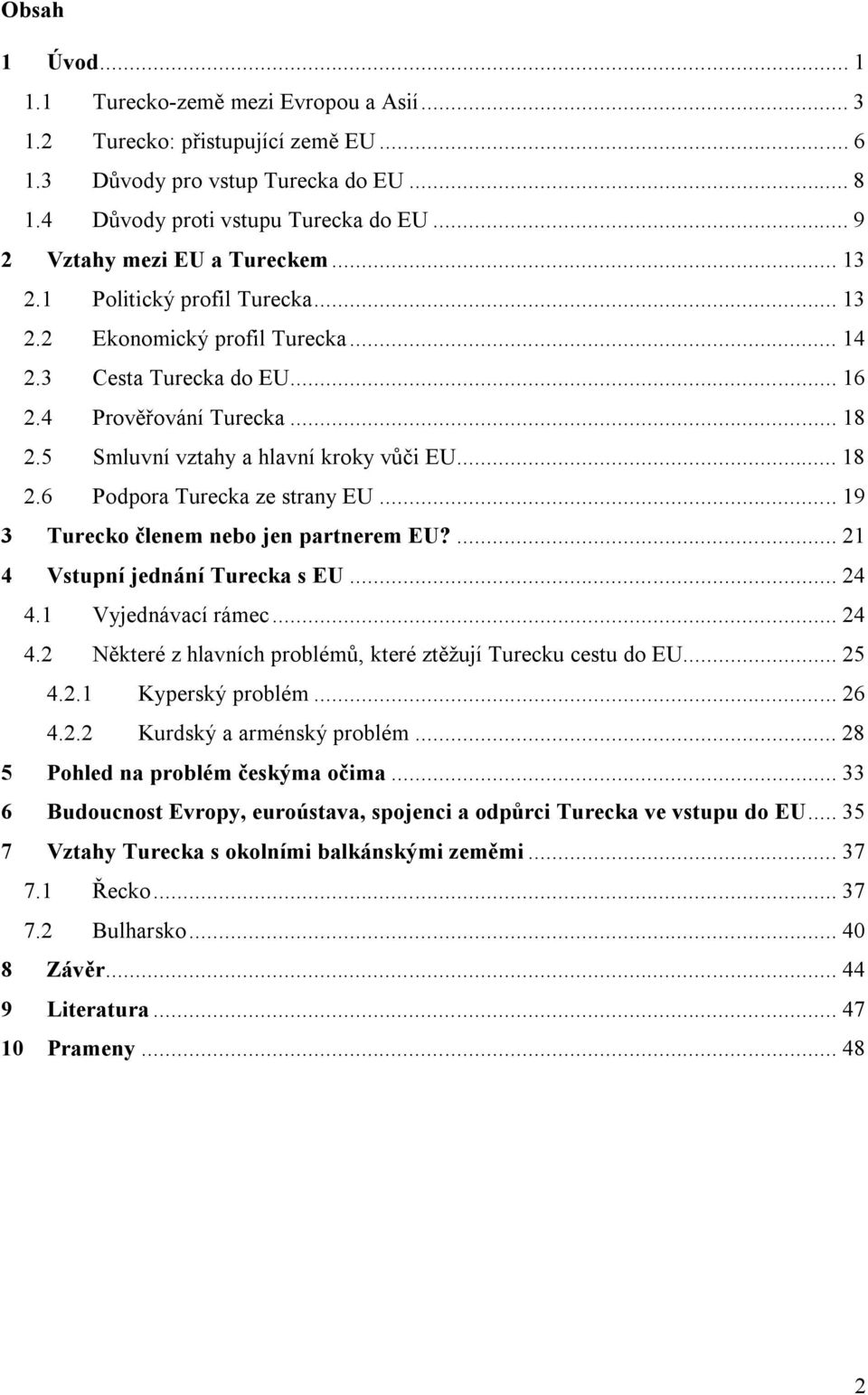 5 Smluvní vztahy a hlavní kroky vůči EU... 18 2.6 Podpora Turecka ze strany EU... 19 3 Turecko členem nebo jen partnerem EU?... 21 4 Vstupní jednání Turecka s EU... 24 4.