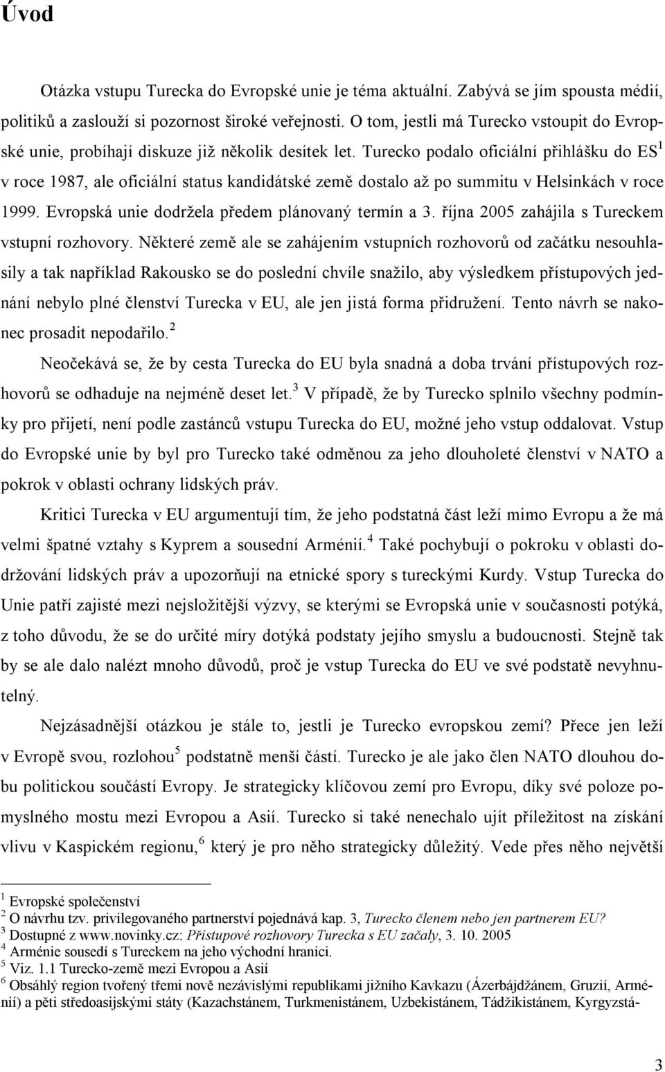 Turecko podalo oficiální přihlášku do ES 1 v roce 1987, ale oficiální status kandidátské země dostalo až po summitu v Helsinkách v roce 1999. Evropská unie dodržela předem plánovaný termín a 3.