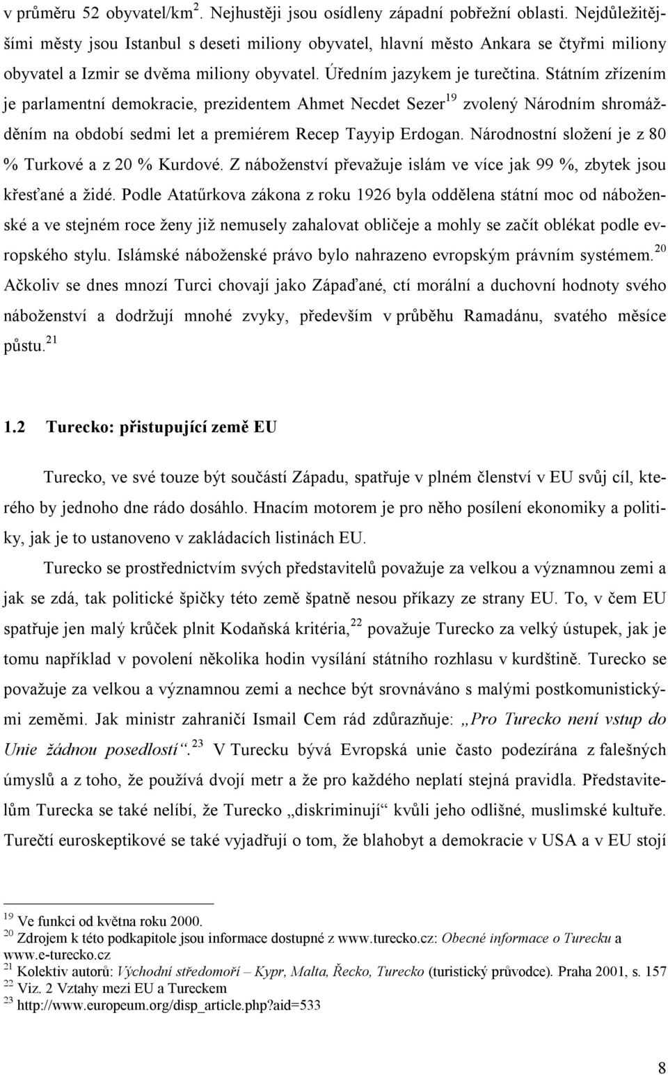 Státním zřízením je parlamentní demokracie, prezidentem Ahmet Necdet Sezer 19 zvolený Národním shromážděním na období sedmi let a premiérem Recep Tayyip Erdogan.