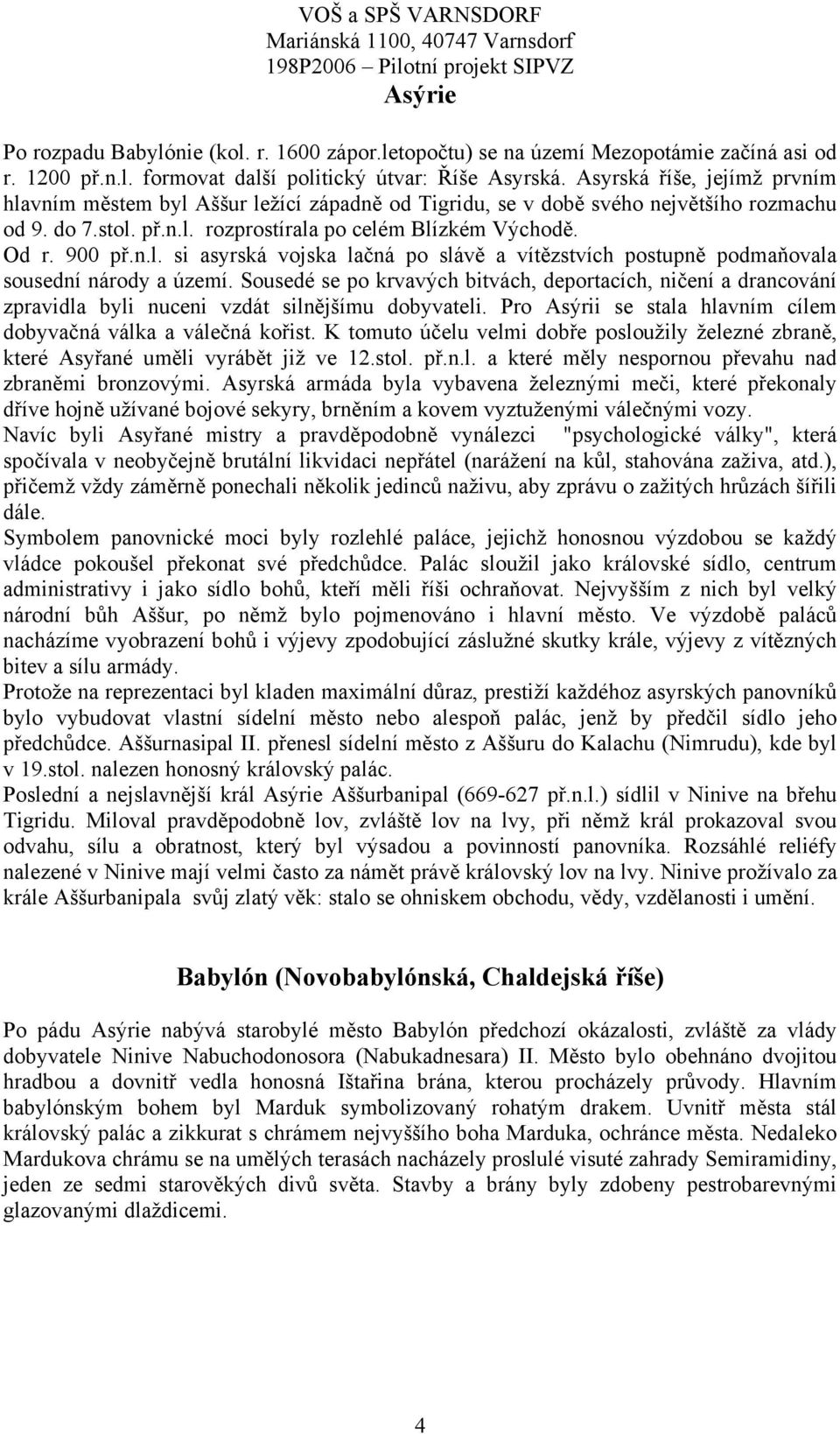 Sousedé se po krvavých bitvách, deportacích, ničení a drancování zpravidla byli nuceni vzdát silnějšímu dobyvateli. Pro Asýrii se stala hlavním cílem dobyvačná válka a válečná kořist.