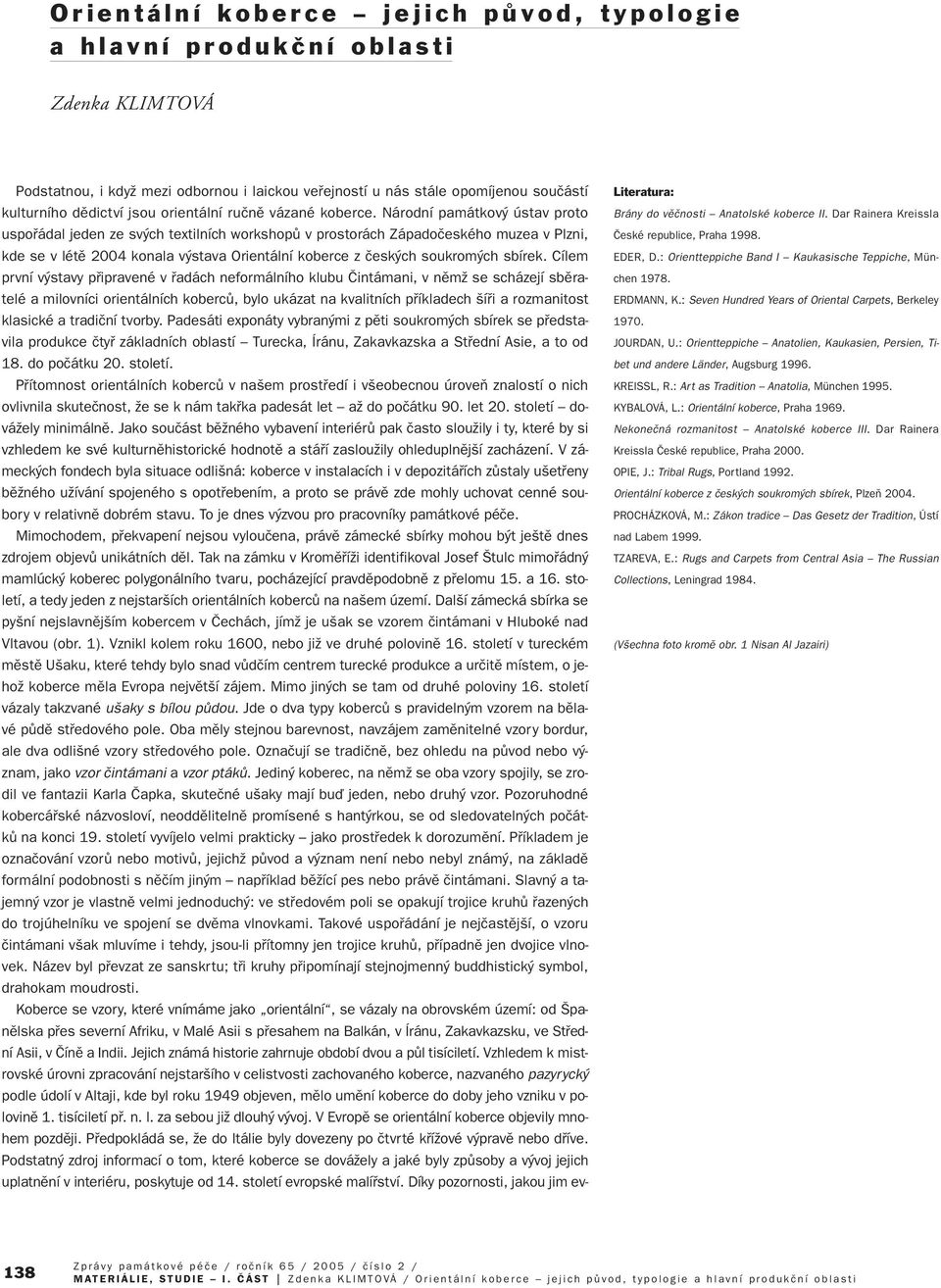 Národní památkov ústav proto uspofiádal jeden ze sv ch textilních workshopû v prostorách Západoãeského muzea v Plzni, kde se v létû 2004 konala v stava Orientální koberce z ãesk ch soukrom ch sbírek.