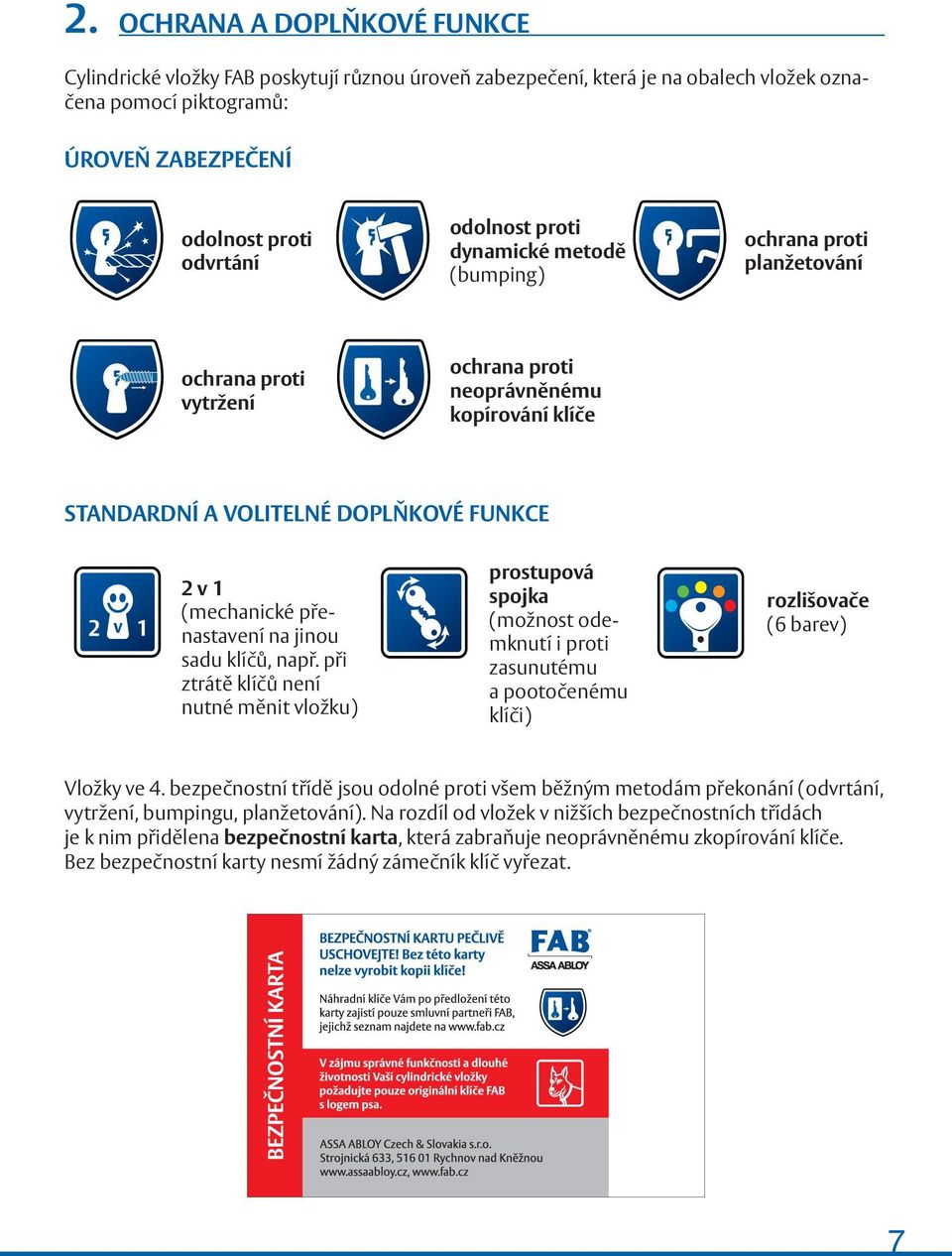 na jinou sadu klíčů, např. při ztrátě klíčů není nutné měnit vložku) prostupová spojka (možnost odemknutí i proti zasunutému a pootočenému klíči) rozlišovače (6 barev) Vložky ve 4.