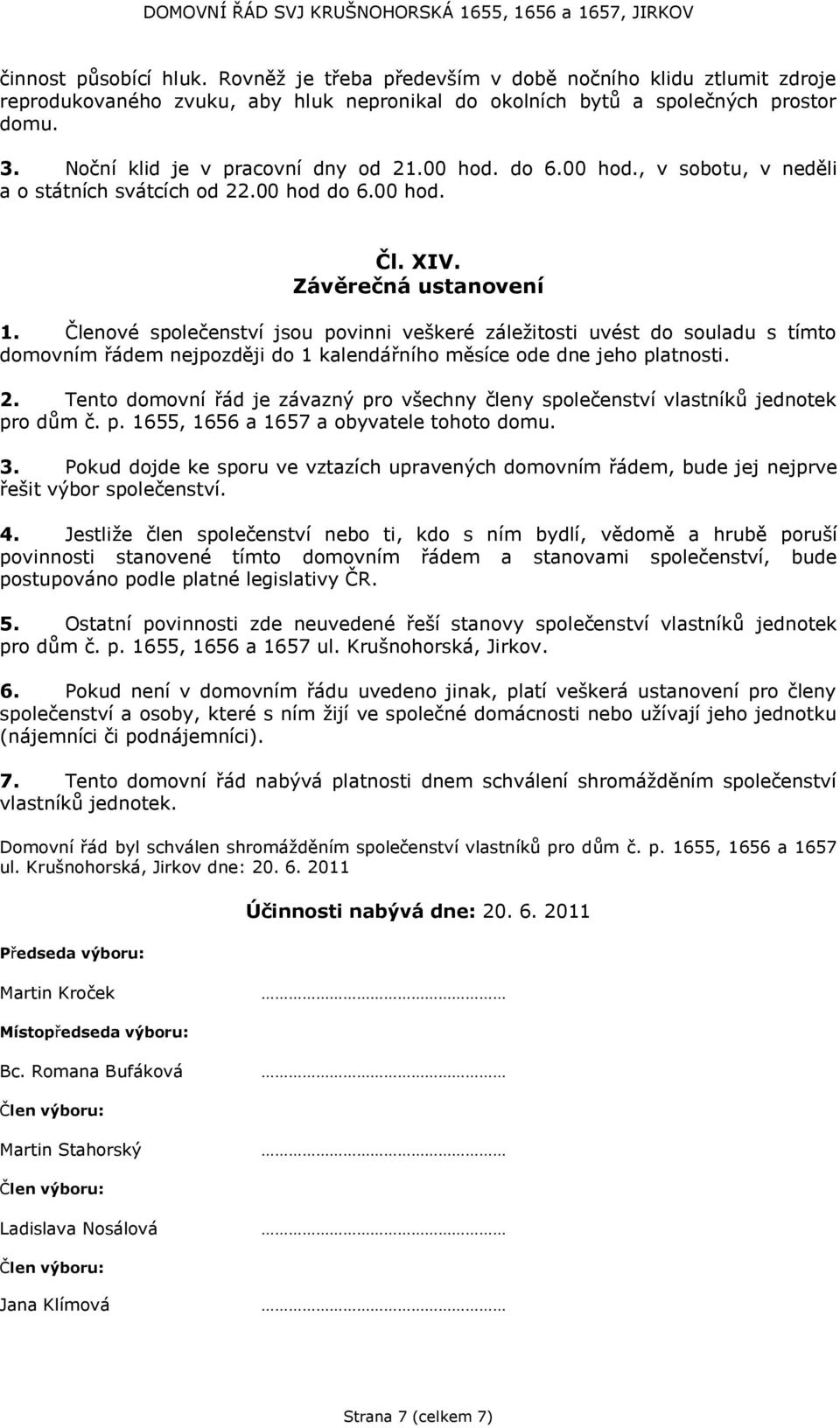 Členové společenství jsou povinni veškeré záležitosti uvést do souladu s tímto domovním řádem nejpozději do 1 kalendářního měsíce ode dne jeho platnosti. 2.