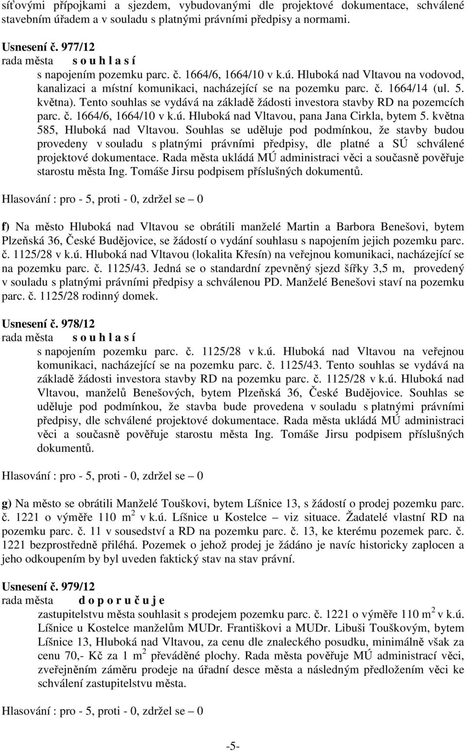 Tento souhlas se vydává na základě žádosti investora stavby RD na pozemcích parc. č. 1664/6, 1664/10 v k.ú. Hluboká nad Vltavou, pana Jana Cirkla, bytem 5. května 585, Hluboká nad Vltavou.