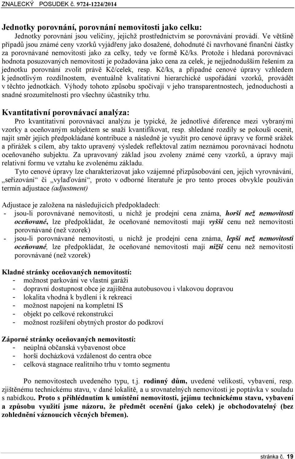 Protože i hledaná porovnávací hodnota posuzovaných nemovitostí je požadována jako cena za celek, je nejjednodušším řešením za jednotku porovnání zvolit právě Kč/celek, resp.