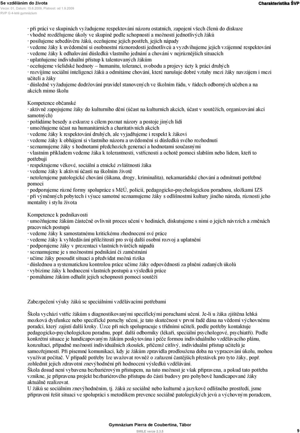 důsledků vlastního jednání a chování v nejrůznějších situacích uplatňujeme individuální přístup k talentovaných žákům oceňujeme všelidské hodnoty humanitu, toleranci, svobodu a projevy úcty k práci