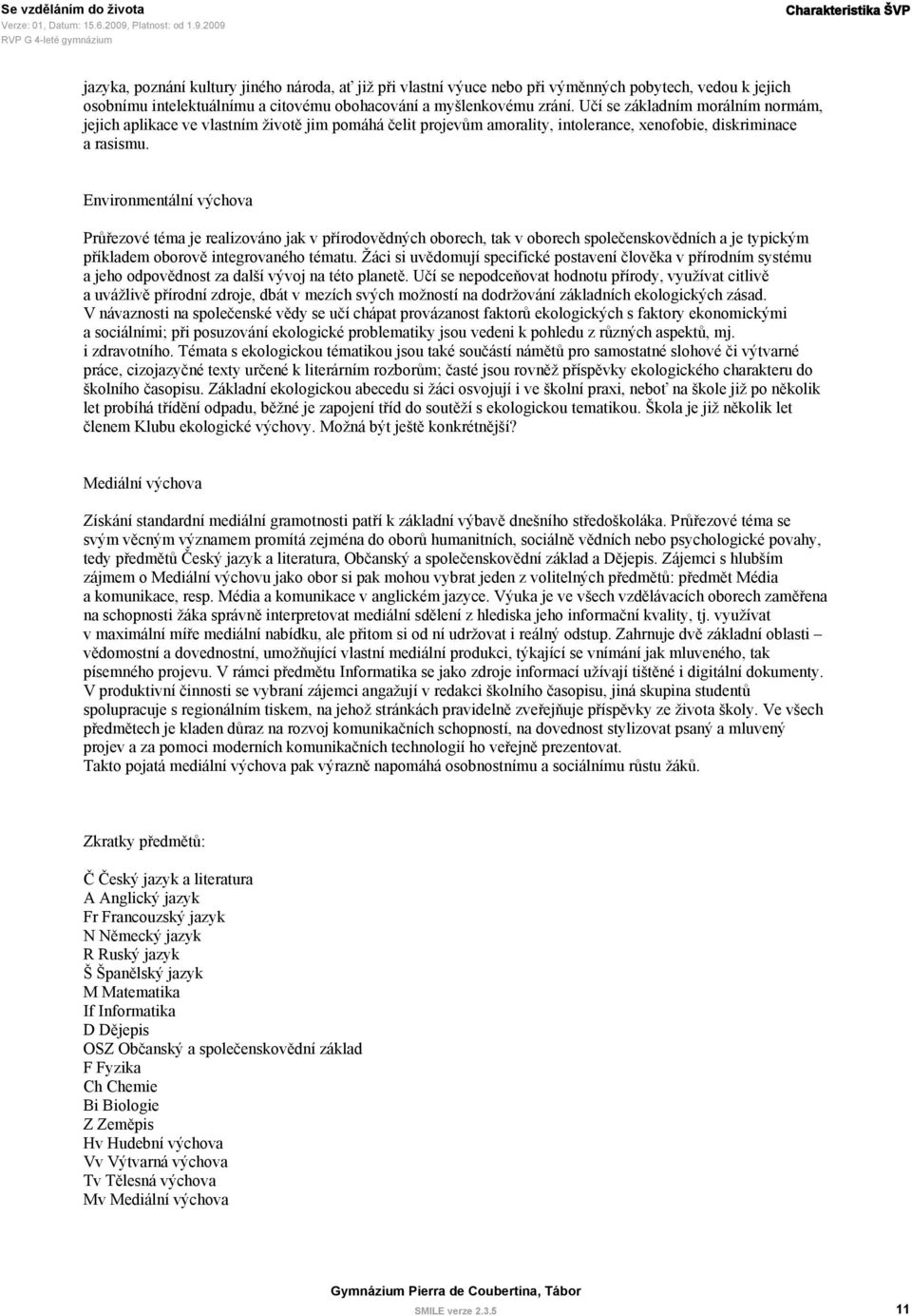 Environmentální výchova Průřezové téma je realizováno jak v přírodovědných oborech, tak v oborech společenskovědních a je typickým příkladem oborově integrovaného tématu.