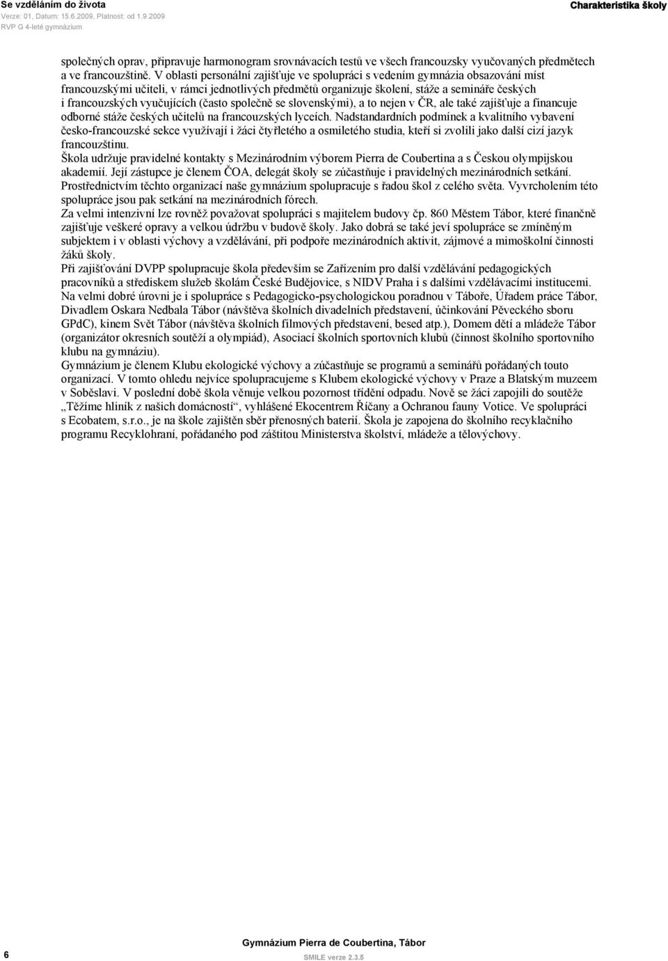 vyučujících (často společně se slovenskými), a to nejen v ČR, ale také zajišťuje a financuje odborné stáže českých učitelů na francouzských lyceích.