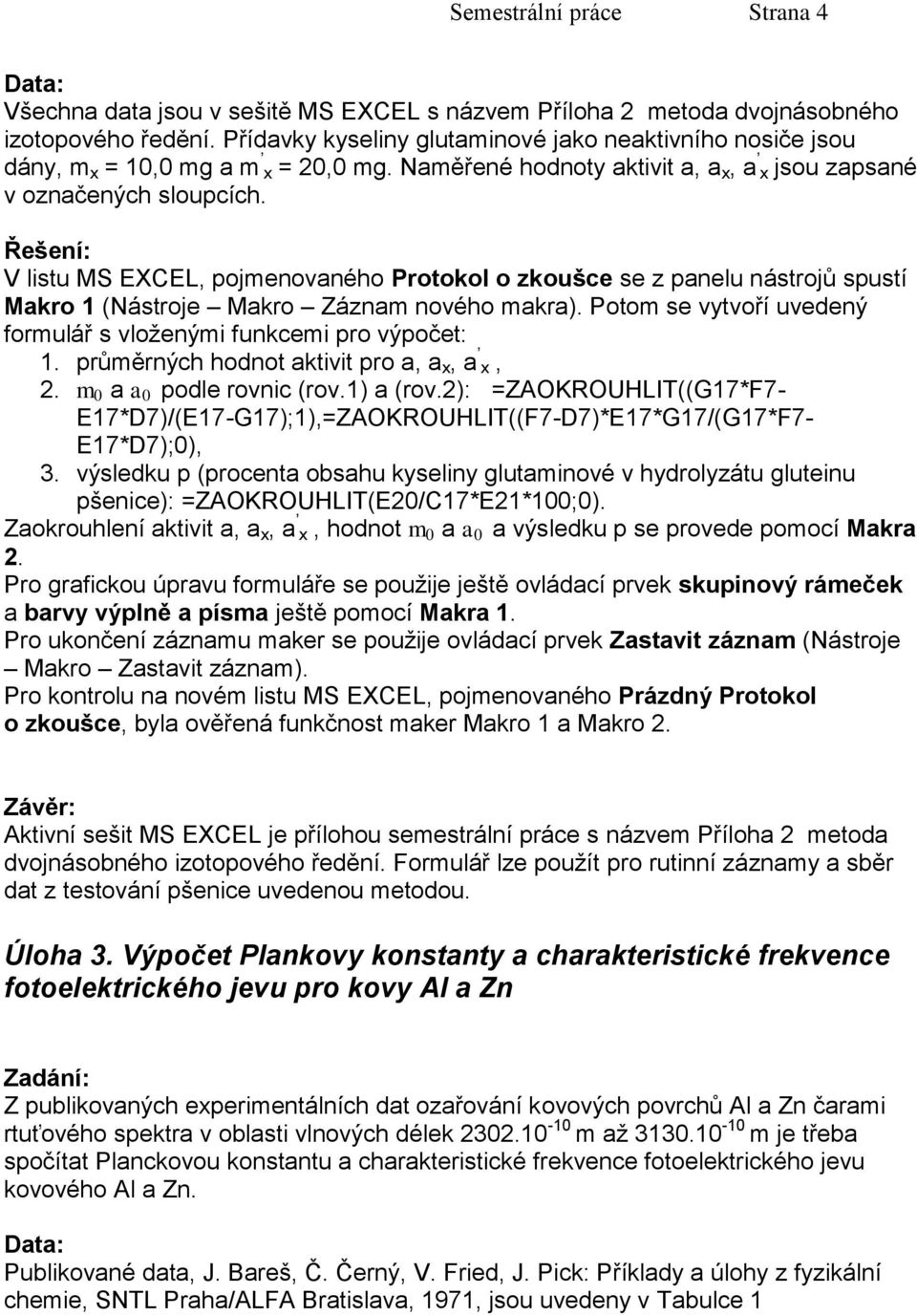 Řešení: V listu MS EXCEL, pojmenovaného Protokol o zkoušce se z panelu nástrojů spustí Makro 1 (Nástroje Makro Záznam nového makra).