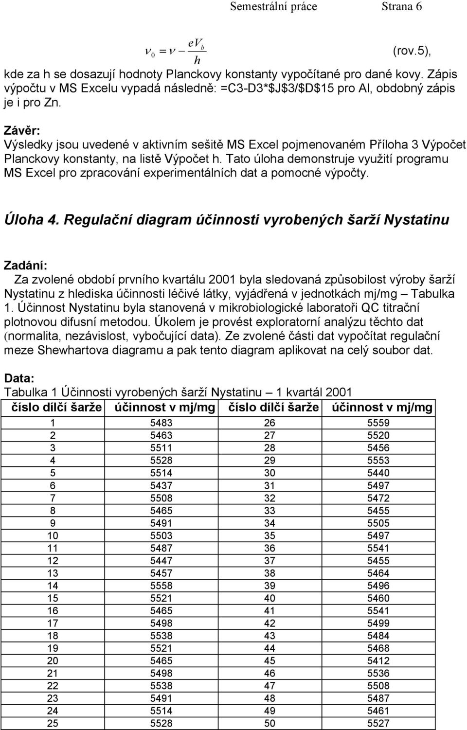 Závěr: Výsledky jsou uvedené v aktivním sešitě MS Excel pojmenovaném Příloha 3 Výpočet Planckovy konstanty, na listě Výpočet h.