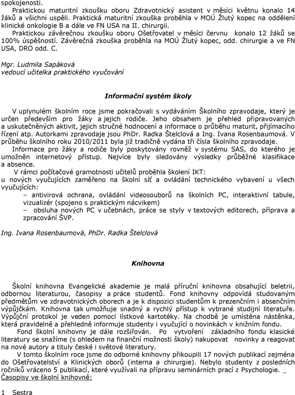 Praktickou závěrečnou zkoušku oboru Ošetřovatel v měsíci červnu konalo 12 žáků se 100% úspěšností. Závěrečná zkouška proběhla na MOÚ Žlutý kopec, odd. chirurgie a ve FN USA, DRO odd. C. Mgr.