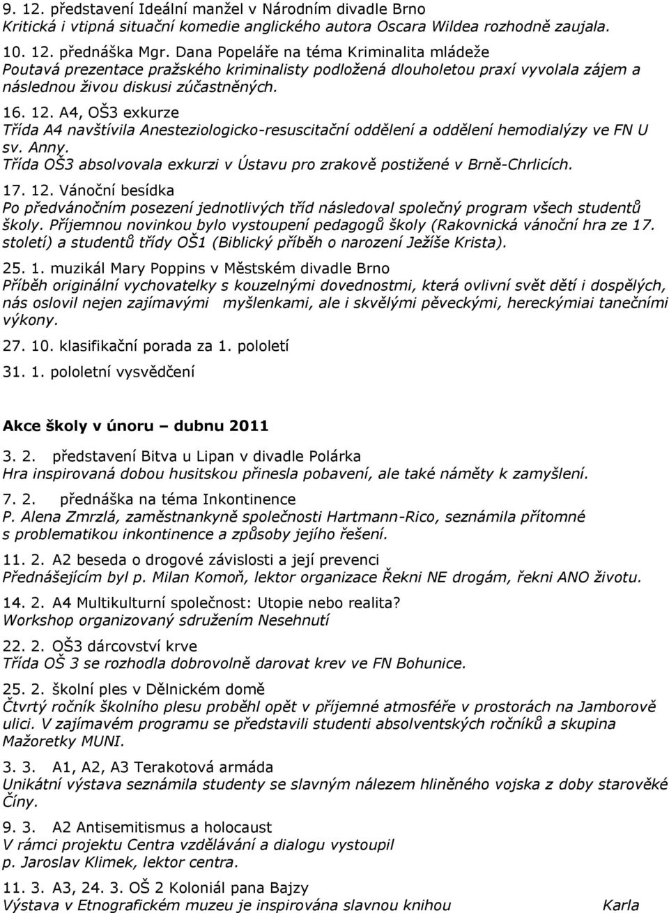 A4, OŠ3 exkurze Třída A4 navštívila Anesteziologicko-resuscitační oddělení a oddělení hemodialýzy ve FN U sv. Anny. Třída OŠ3 absolvovala exkurzi v Ústavu pro zrakově postižené v Brně-Chrlicích. 17.