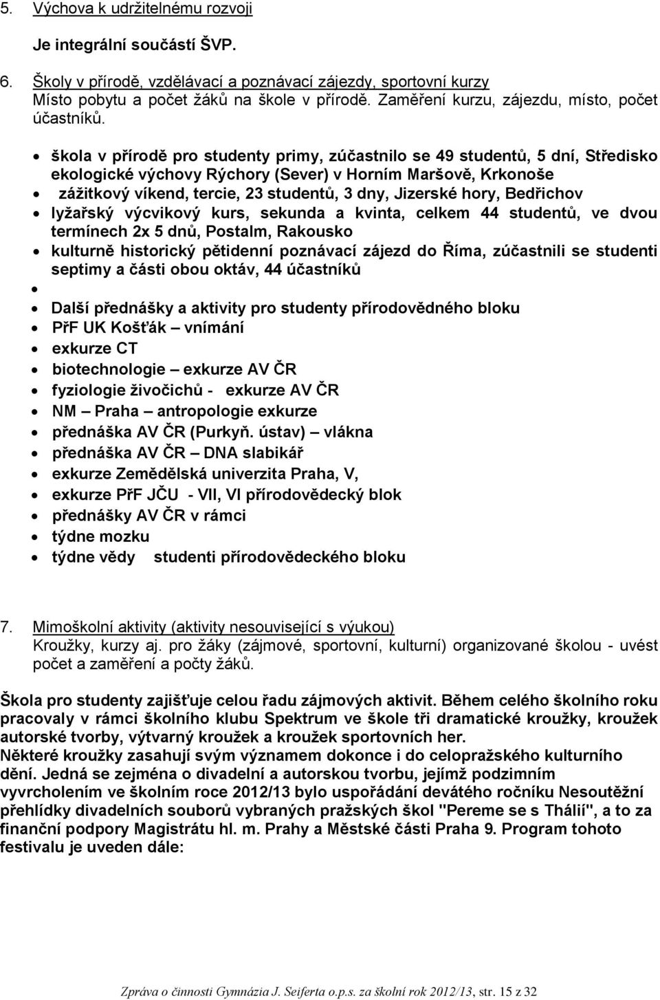 škola v přírodě pro studenty primy, zúčastnilo se 49 studentů, 5 dní, Středisko ekologické výchovy Rýchory (Sever) v Horním Maršově, Krkonoše zážitkový víkend, tercie, 23 studentů, 3 dny, Jizerské