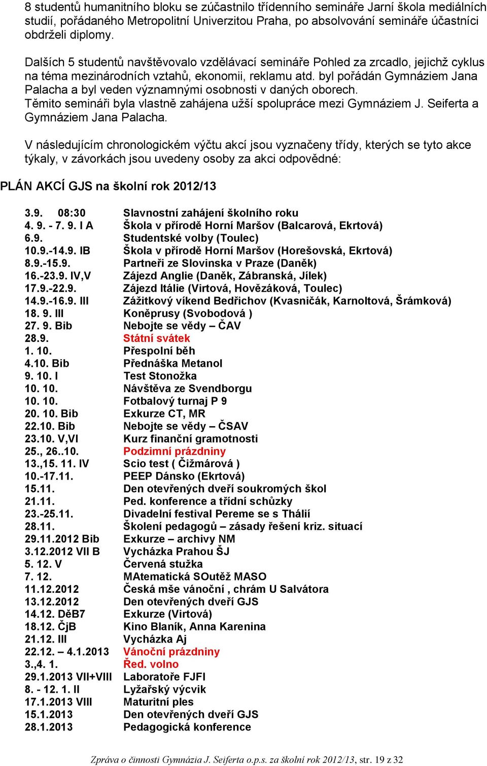 byl pořádán Gymnáziem Jana Palacha a byl veden významnými osobnosti v daných oborech. Těmito semináři byla vlastně zahájena užší spolupráce mezi Gymnáziem J. Seiferta a Gymnáziem Jana Palacha.