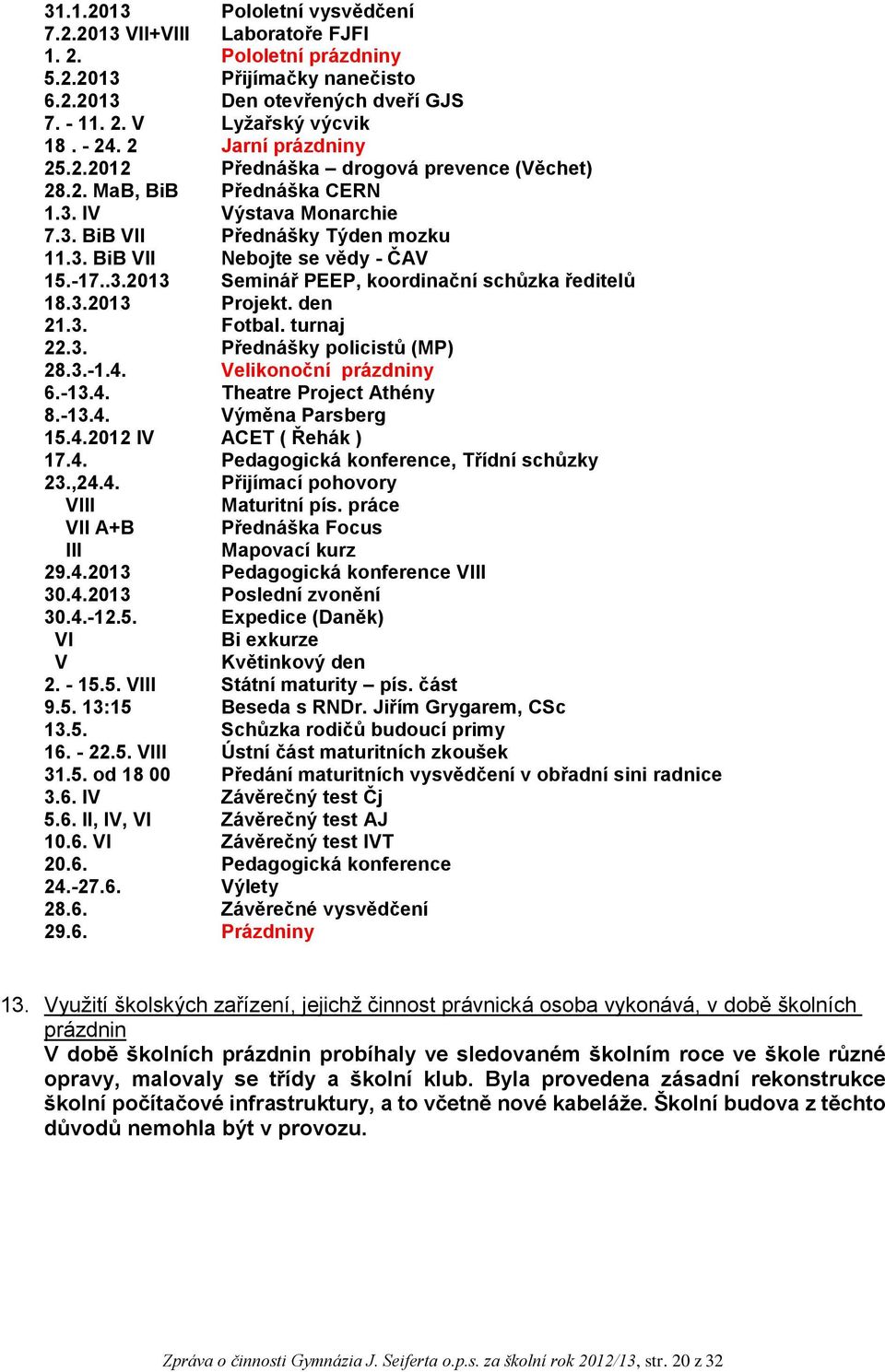 3.2013 Projekt. den 21.3. Fotbal. turnaj 22.3. Přednášky policistů (MP) 28.3.-1.4. Velikonoční prázdniny 6.-13.4. Theatre Project Athény 8.-13.4. Výměna Parsberg 15.4.2012 IV ACET ( Řehák ) 17.4. Pedagogická konference, Třídní schůzky 23.