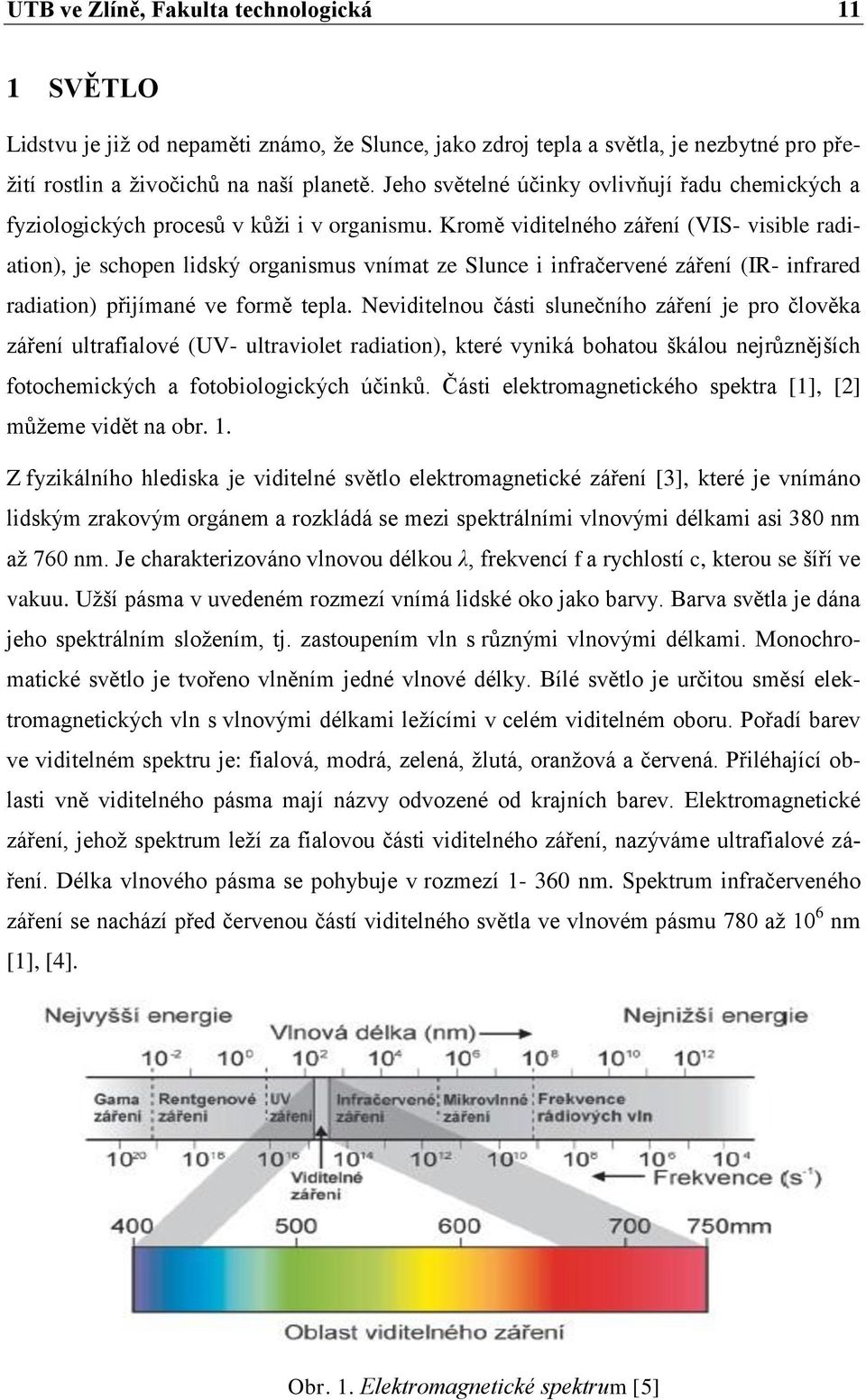 Kromě viditelného záření (VIS- visible radiation), je schopen lidský organismus vnímat ze Slunce i infračervené záření (IR- infrared radiation) přijímané ve formě tepla.