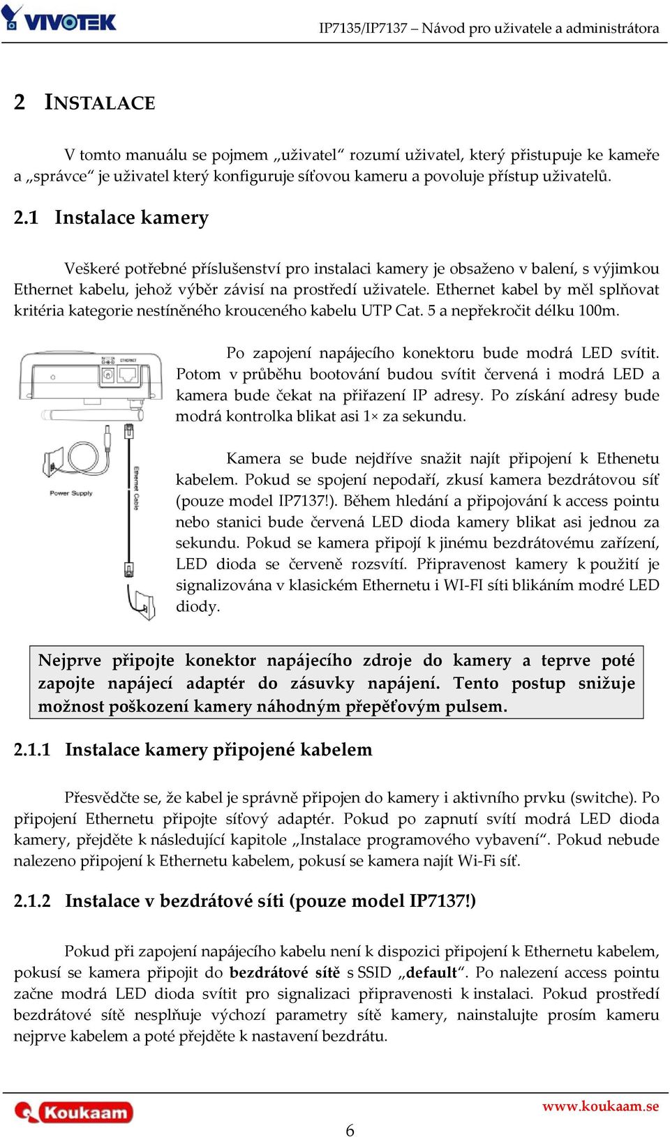 Ethernet kabel by měl splňovat kritéria kategorie nestíněného krouceného kabelu UTP Cat. 5 a nepřekročit délku 100m. Po zapojení napájecího konektoru bude modrá LED svítit.