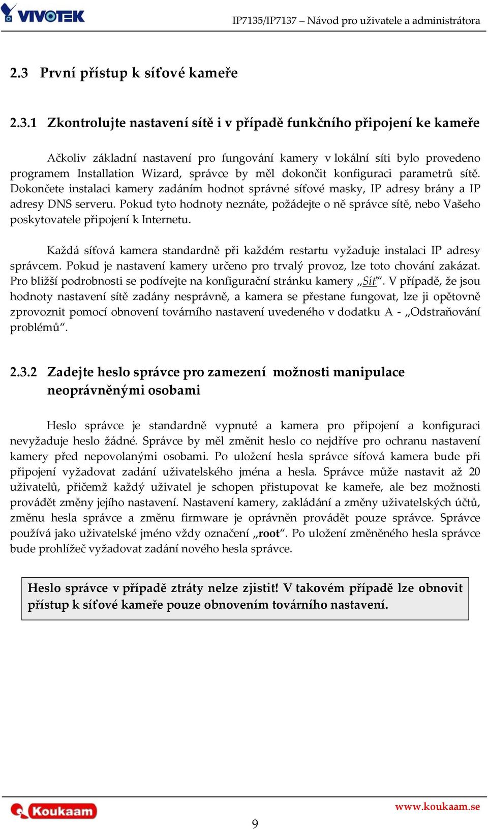 Pokud tyto hodnoty neznáte, požádejte o ně správce sítě, nebo Vašeho poskytovatele připojení k Internetu. Každá síťová kamera standardně při každém restartu vyžaduje instalaci IP adresy správcem.