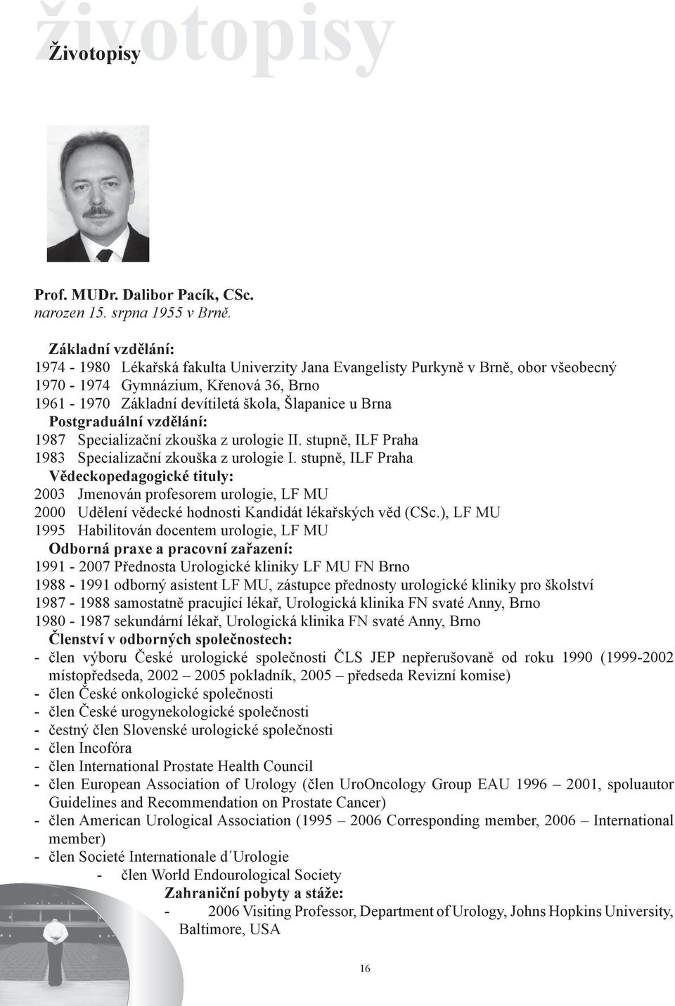 Postgraduální vzdělání: 1987 Specializační zkouška z urologie II. stupně, ILF Praha 1983 Specializační zkouška z urologie I.