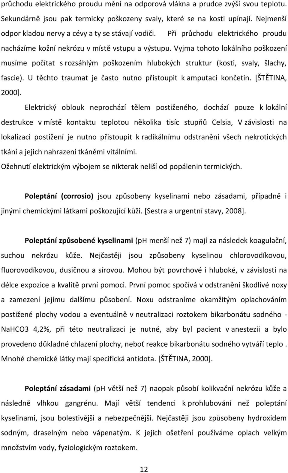 Vyjma tohoto lokálního poškození musíme počítat s rozsáhlým poškozením hlubokých struktur (kosti, svaly, šlachy, fascie). U těchto traumat je často nutno přistoupit k amputaci končetin.