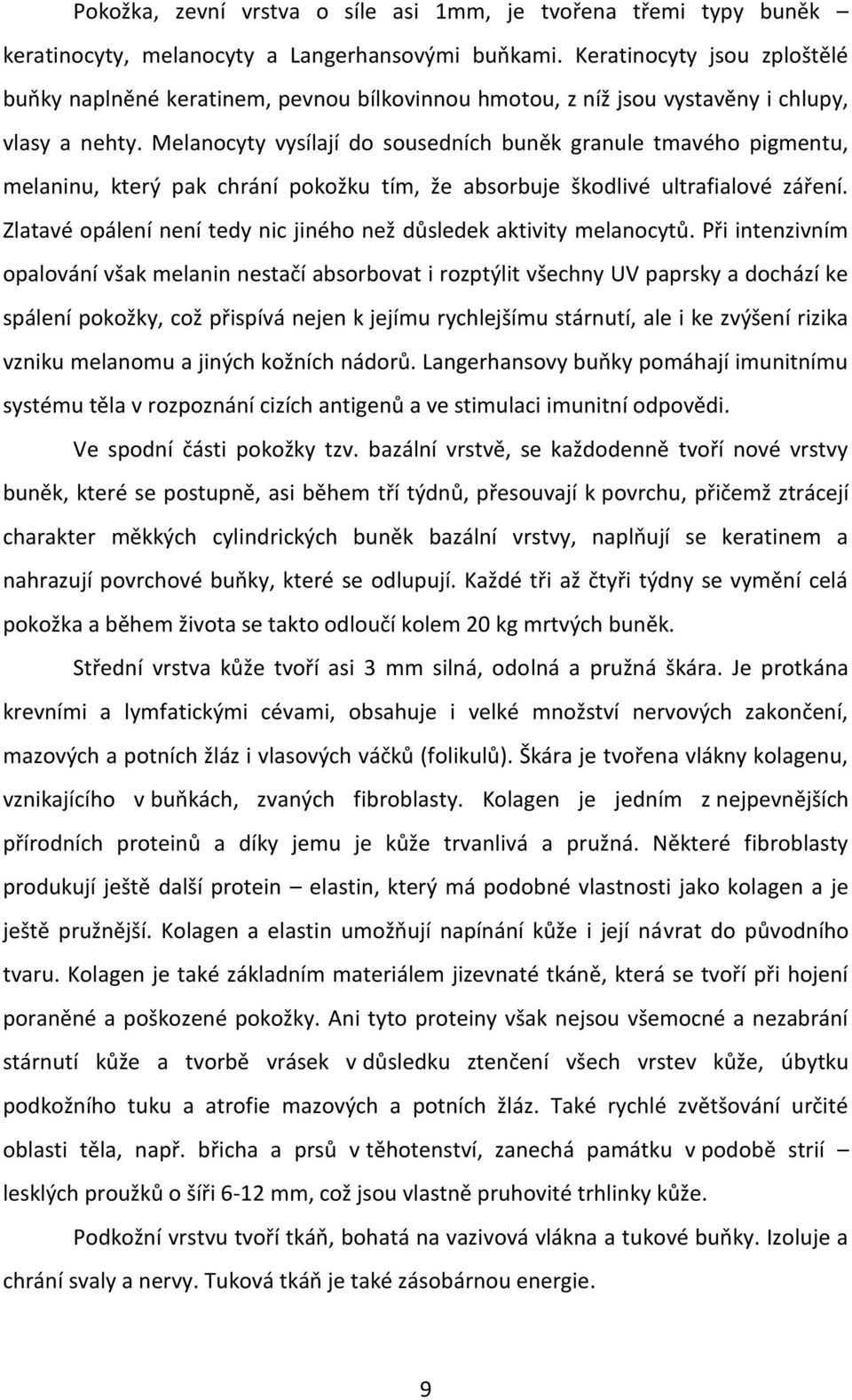 Melanocyty vysílají do sousedních buněk granule tmavého pigmentu, melaninu, který pak chrání pokožku tím, že absorbuje škodlivé ultrafialové záření.