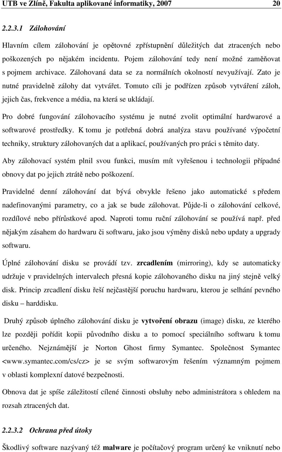 Tomuto cíli je podřízen způsob vytváření záloh, jejich čas, frekvence a média, na která se ukládají.