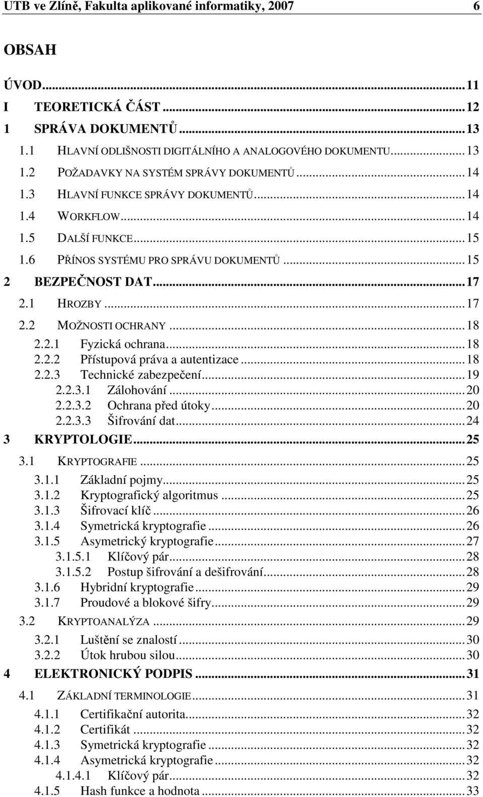 ..18 2.2.2 Přístupová práva a autentizace...18 2.2.3 Technické zabezpečení...19 2.2.3.1 Zálohování...20 2.2.3.2 Ochrana před útoky...20 2.2.3.3 Šifrování dat...24 3 KRYPTOLOGIE...25 3.1 KRYPTOGRAFIE.