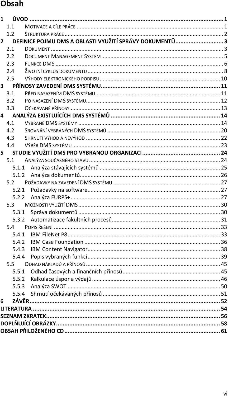 3 OČEKÁVANÉ PŘÍNOSY... 13 4 ANALÝZA EXISTUJÍCÍCH DMS SYSTÉMŮ... 14 4.1 VYBRANÉ DMS SYSTÉMY... 14 4.2 SROVNÁNÍ VYBRANÝCH DMS SYSTÉMŮ... 20 4.3 SHRNUTÍ VÝHOD A NEVÝHOD... 22 4.4 VÝBĚR DMS SYSTÉMU.