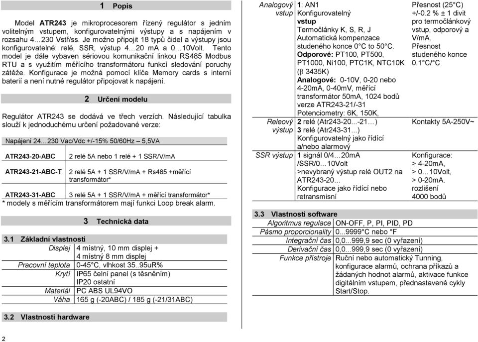 Tento model je dále vybaven sériovou komunikační linkou RS485 Modbus RTU a s využitím měřícího transformátoru funkcí sledování poruchy zátěže.