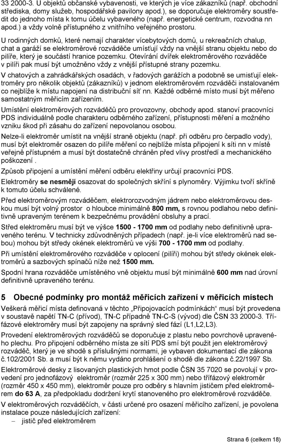 U rodinných domků, které nemají charakter vícebytových domů, u rekreaních chalup, chat a garáží se elektroměrové rozváděe umísťují vždy na vnější stranu objektu nebo do pilíře, který je souástí