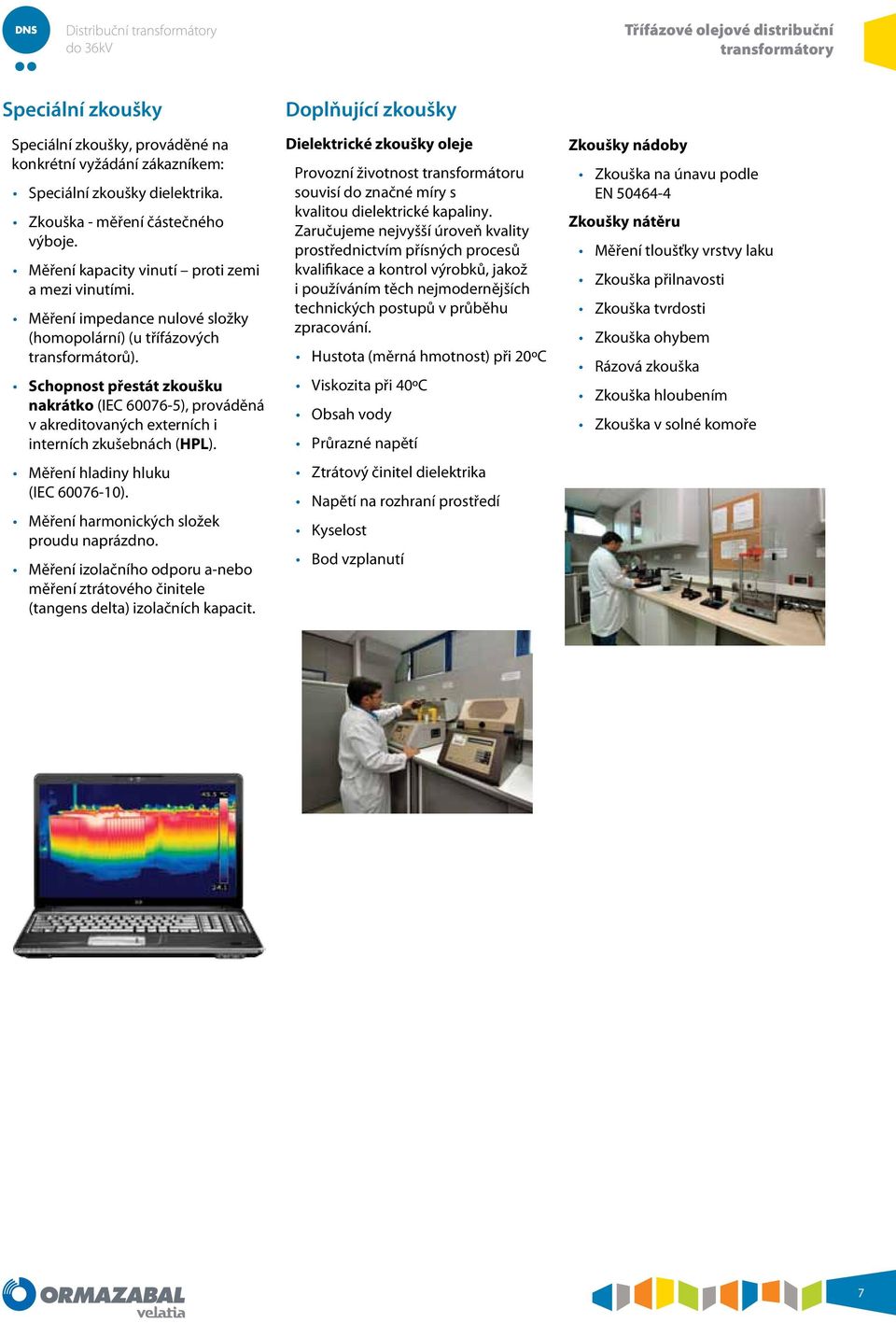 Schopnost přestát zkoušku nakrátko (IEC 60076-5), prováděná v akreditovaných externích i interních zkušebnách (P). Měření hladiny hluku (IEC 60076-10). Měření harmonických složek proudu naprázdno.