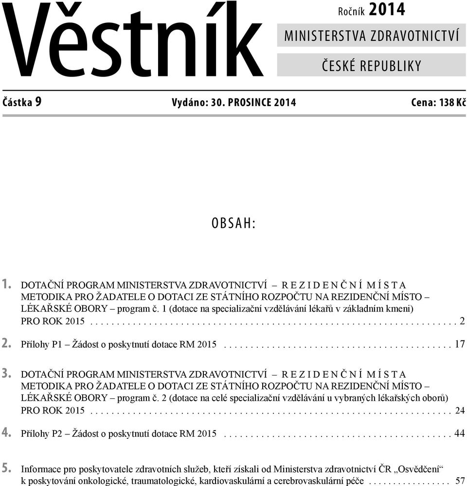 1 (dotace na specializační vzdělávání lékařů v základním kmeni) PRO ROK 2015..................................................................... 2 2. Přílohy P1 Žádost o poskytnutí dotace RM 2015.