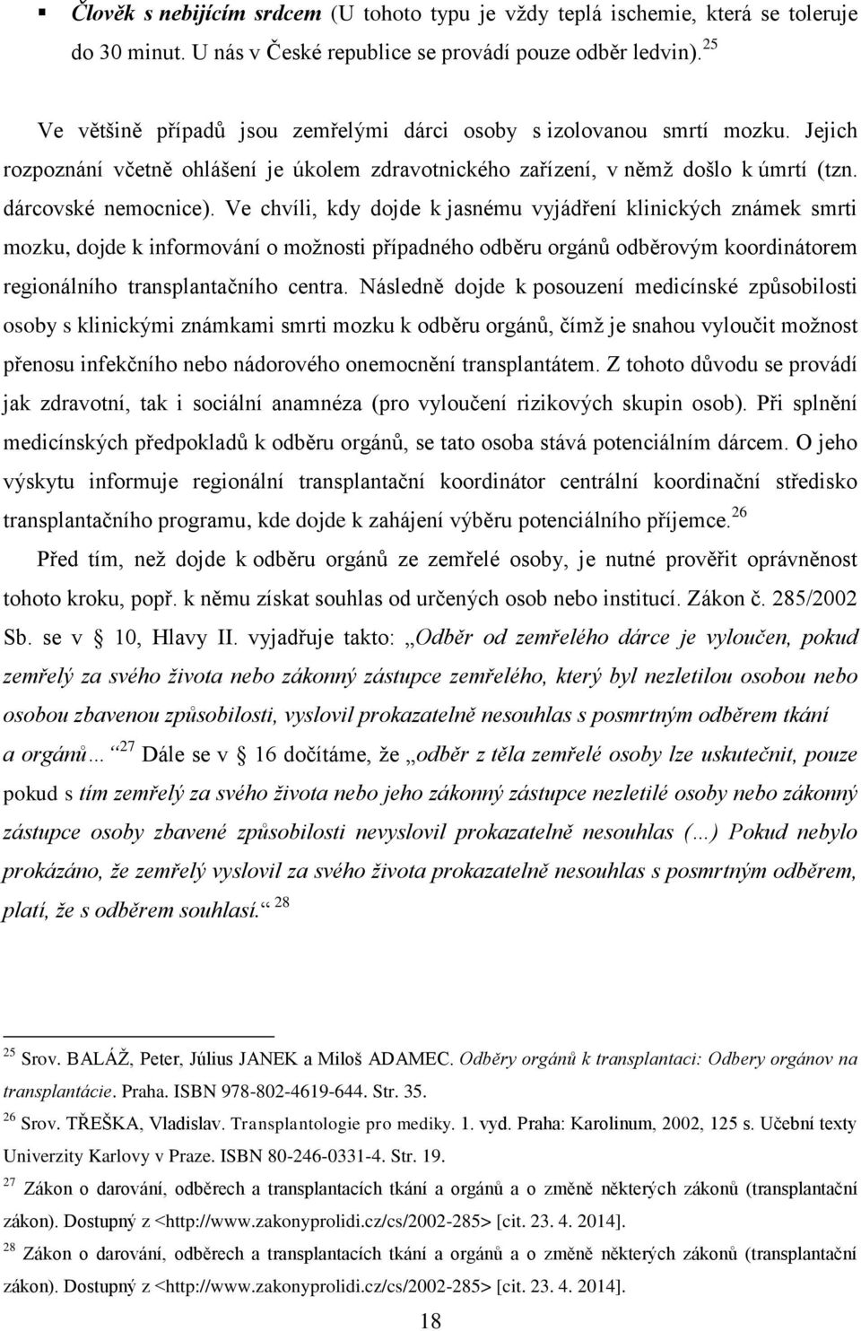 Ve chvíli, kdy dojde k jasnému vyjádření klinických známek smrti mozku, dojde k informování o možnosti případného odběru orgánů odběrovým koordinátorem regionálního transplantačního centra.