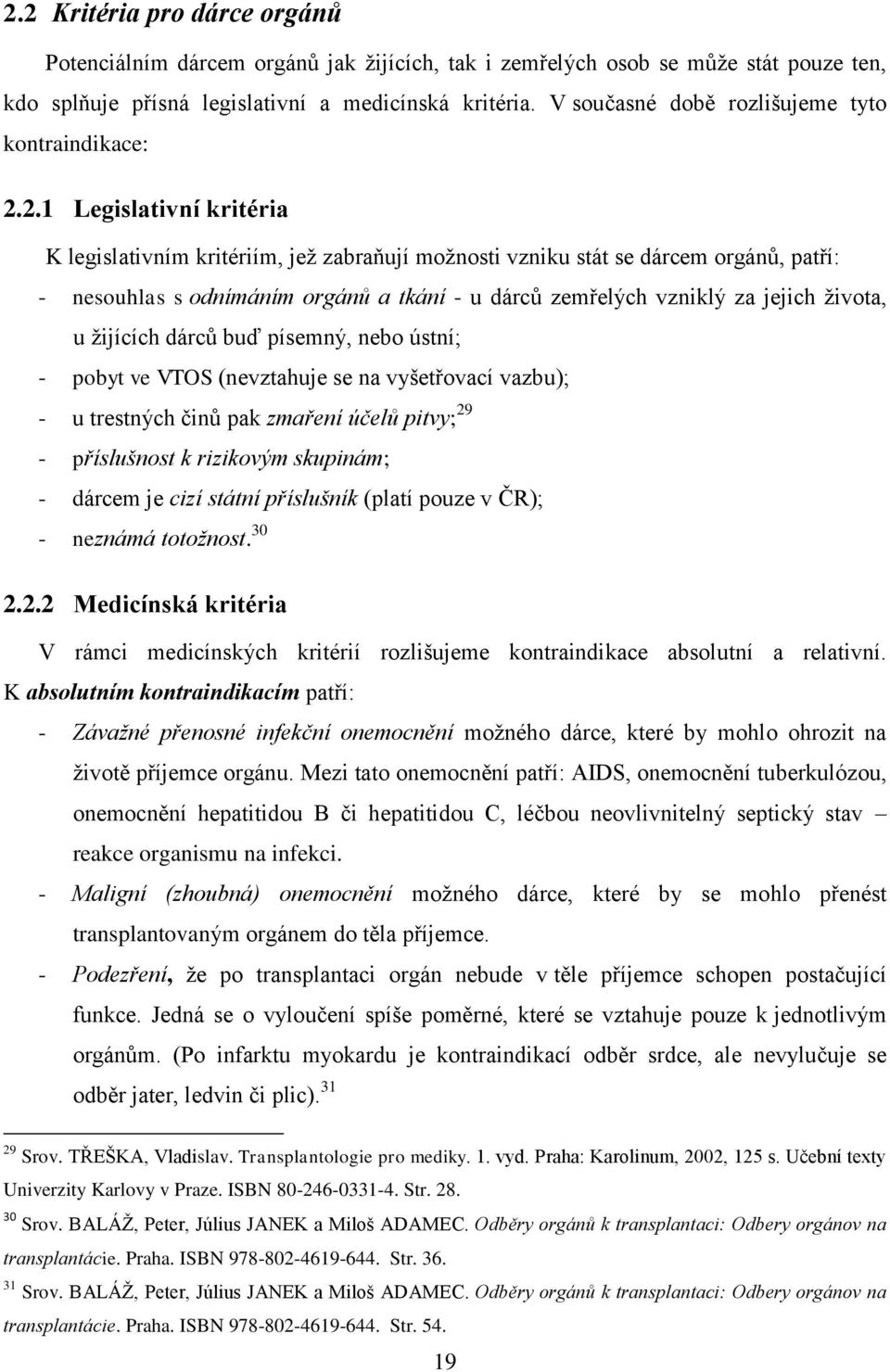 2.1 Legislativní kritéria K legislativním kritériím, jež zabraňují možnosti vzniku stát se dárcem orgánů, patří: - nesouhlas s odnímáním orgánů a tkání - u dárců zemřelých vzniklý za jejich života, u