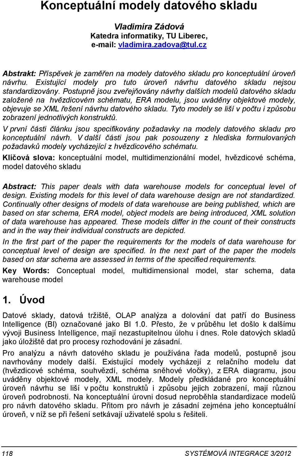 Postupně jsou zveřejňovány návrhy dalších modelů datového skladu založené na hvězdicovém schématu, ERA modelu, jsou uváděny objektové modely, objevuje se XML řešení návrhu datového skladu.